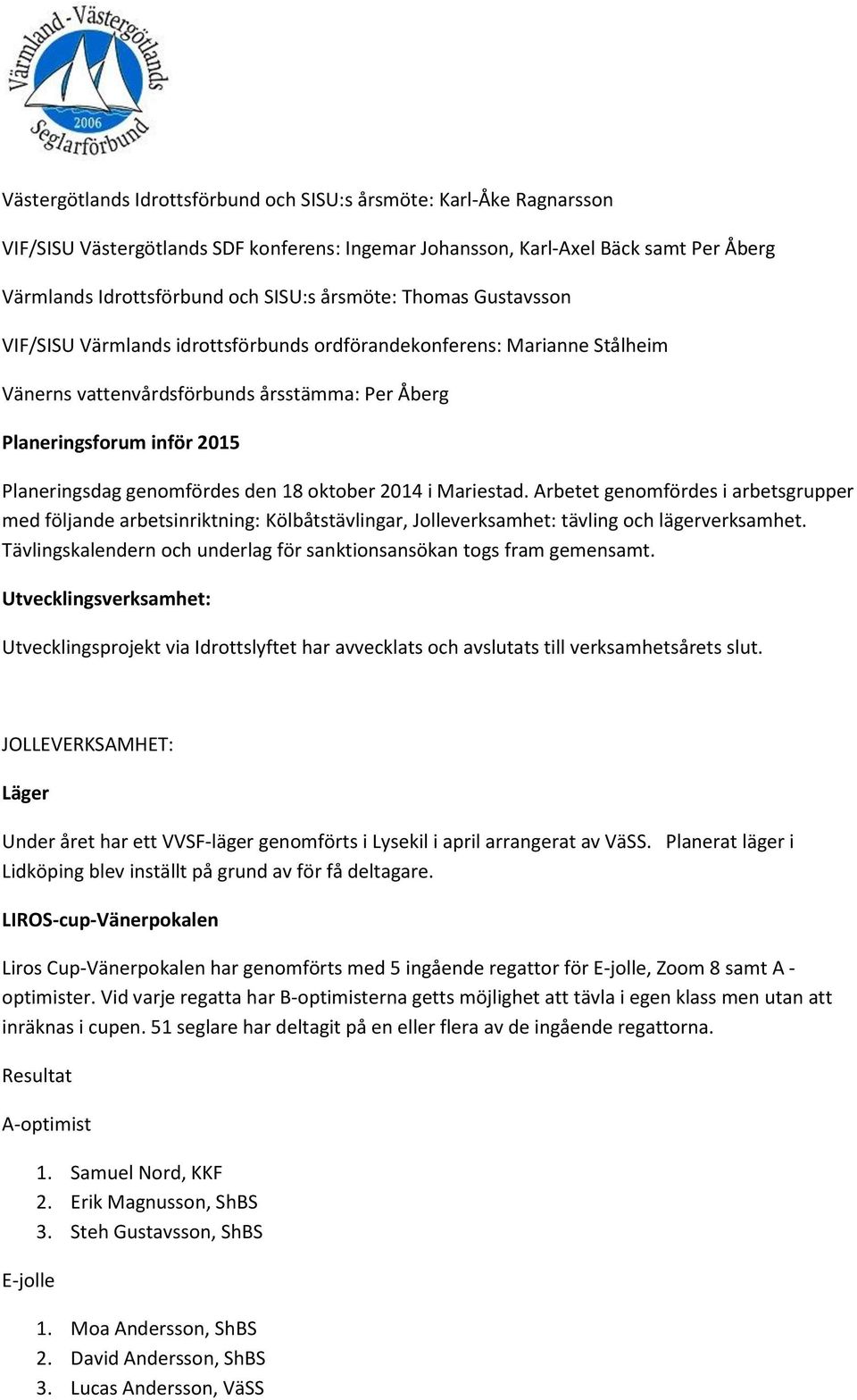genomfördes den 18 oktober 2014 i Mariestad. Arbetet genomfördes i arbetsgrupper med följande arbetsinriktning: Kölbåtstävlingar, Jolleverksamhet: tävling och lägerverksamhet.