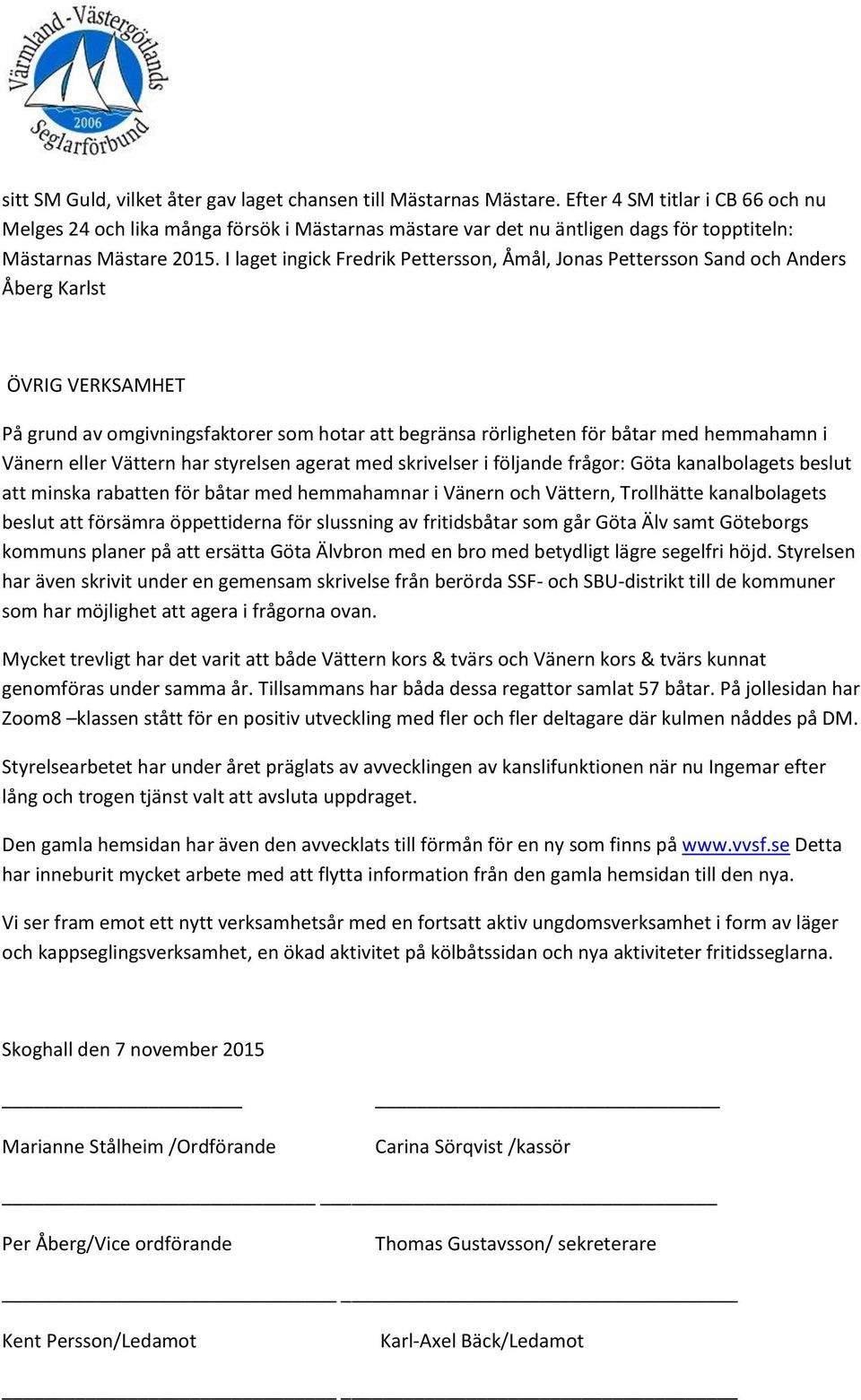 I laget ingick Fredrik Pettersson, Åmål, Jonas Pettersson Sand och Anders Åberg Karlst ÖVRIG VERKSAMHET På grund av omgivningsfaktorer som hotar att begränsa rörligheten för båtar med hemmahamn i