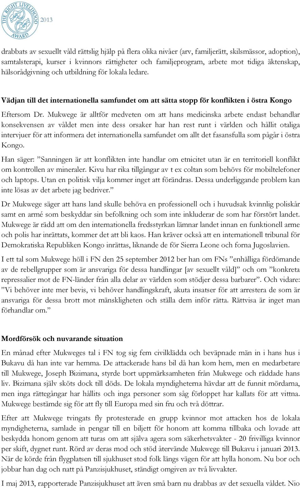 Mukwege är alltför medveten om att hans medicinska arbete endast behandlar konsekvensen av våldet men inte dess orsaker har han rest runt i världen och hållit otaliga intervjuer för att informera det