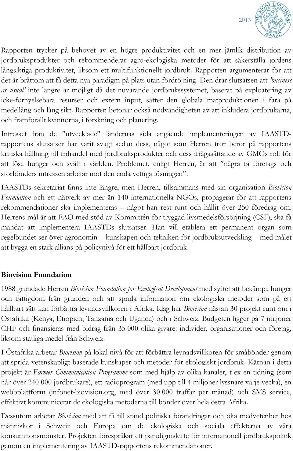 Den drar slutsatsen att business as usual inte längre är möjligt då det nuvarande jordbrukssystemet, baserat på exploatering av icke-förnyelsebara resurser och extern input, sätter den globala