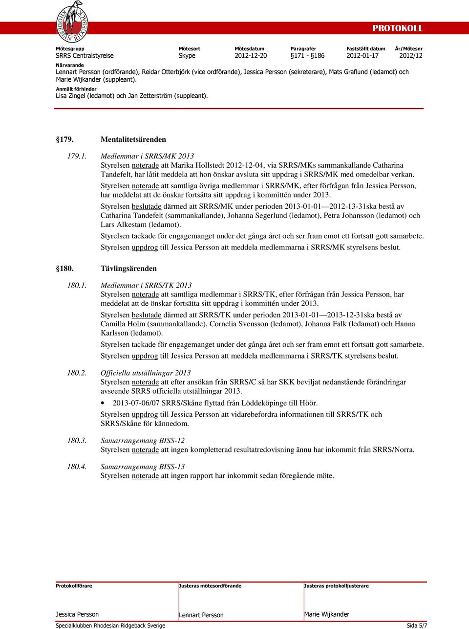 9.1. Medlemmar i SRRS/MK 2013 Styrelsen noterade att Marika Hollstedt 2012-12-04, via SRRS/MKs sammankallande Catharina Tandefelt, har låtit meddela att hon önskar avsluta sitt uppdrag i SRRS/MK med