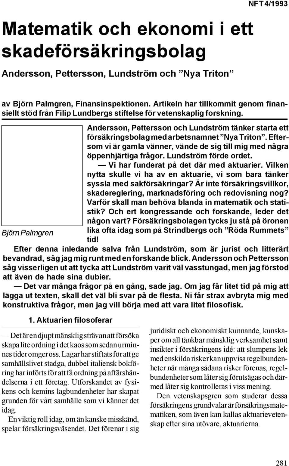 Andersson, Pettersson och Lundström tänker starta ett försäkringsbolag med arbetsnamnet Nya Triton. Eftersom vi är gamla vänner, vände de sig till mig med några öppenhjärtiga frågor.