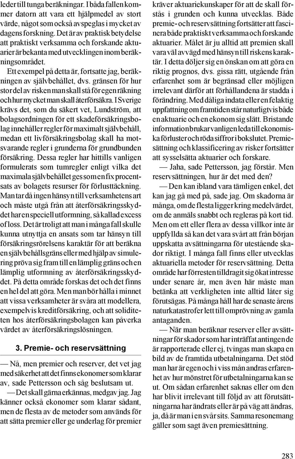 Ett exempel på detta är, fortsatte jag, beräkningen av självbehållet, dvs. gränsen för hur stor del av risken man skall stå för egen räkning och hur mycket man skall återförsäkra.