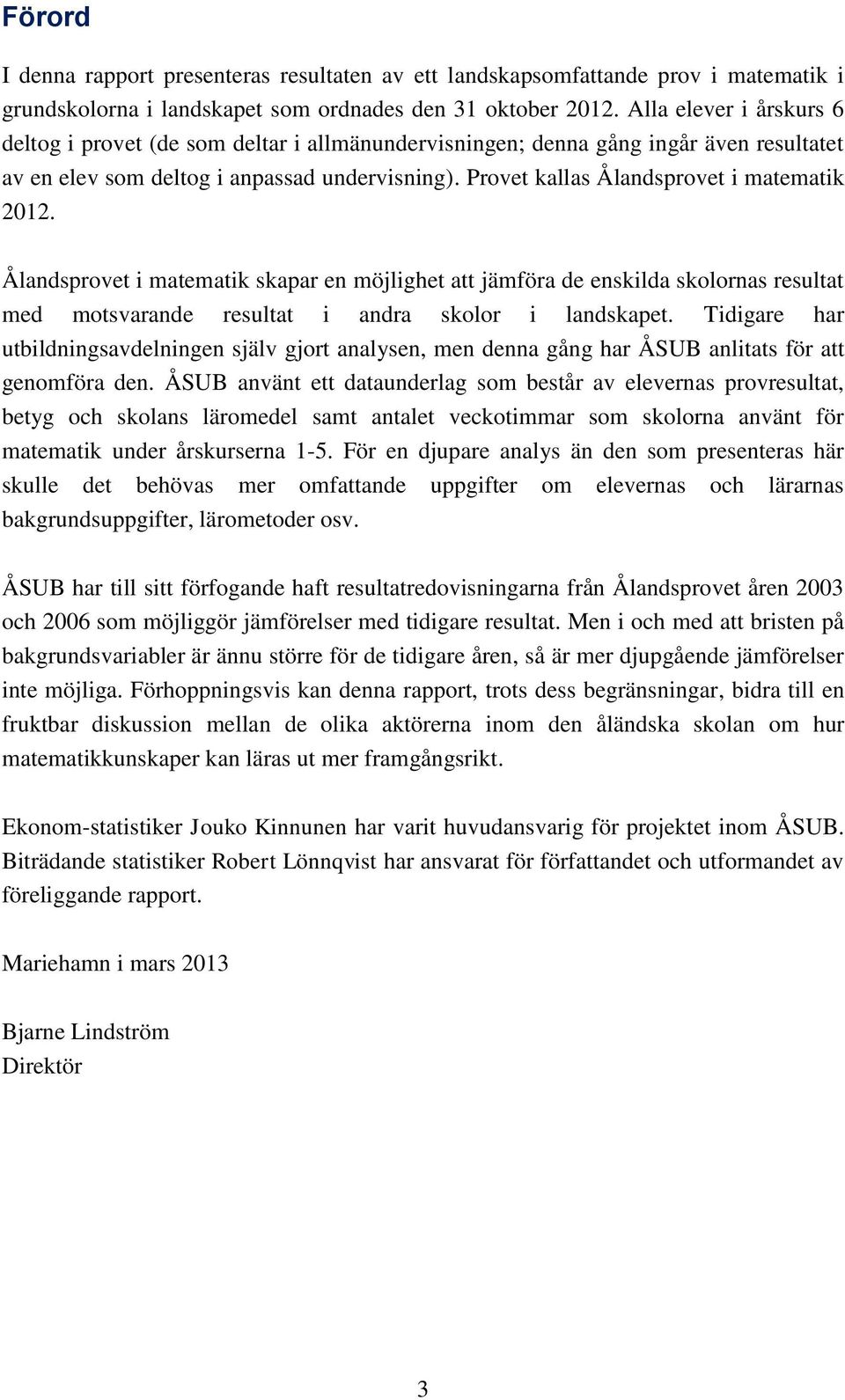 Provet kallas Ålandsprovet i matematik 2012. Ålandsprovet i matematik skapar en möjlighet att jämföra de enskilda skolornas resultat med motsvarande resultat i andra skolor i landskapet.