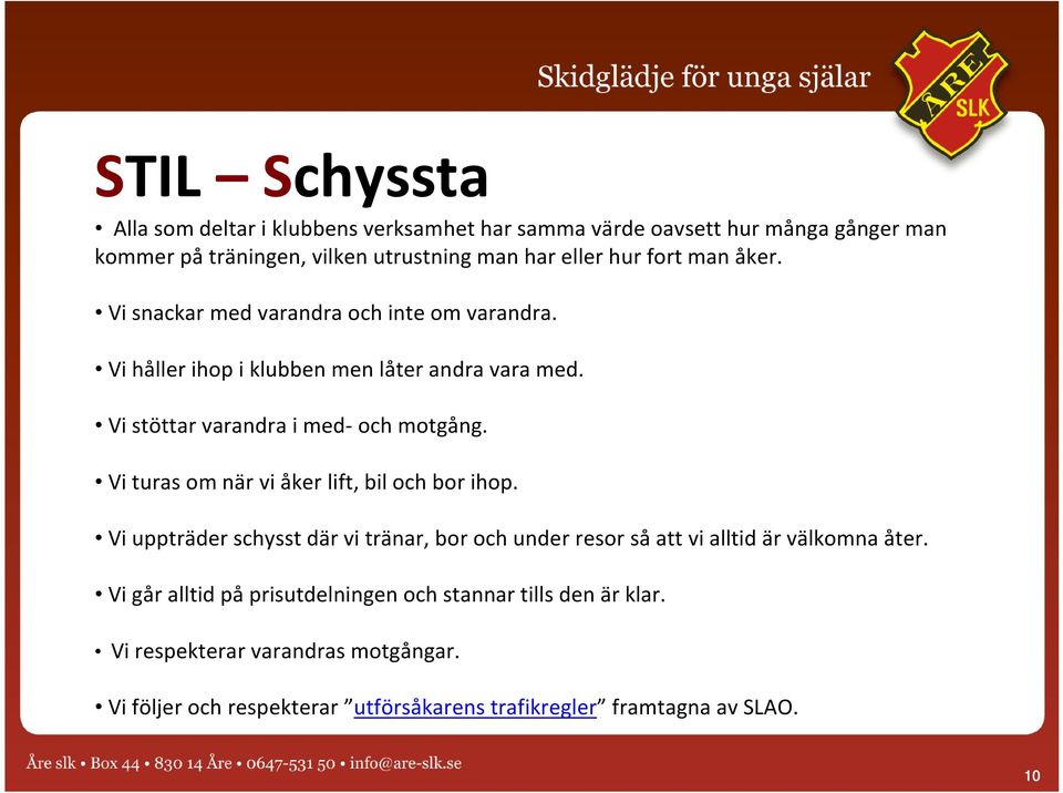 Vi turas om när vi åker lift, bil och bor ihop. Vi uppträder schysst där vi tränar, bor och under resor så att vi alltid är välkomna åter.