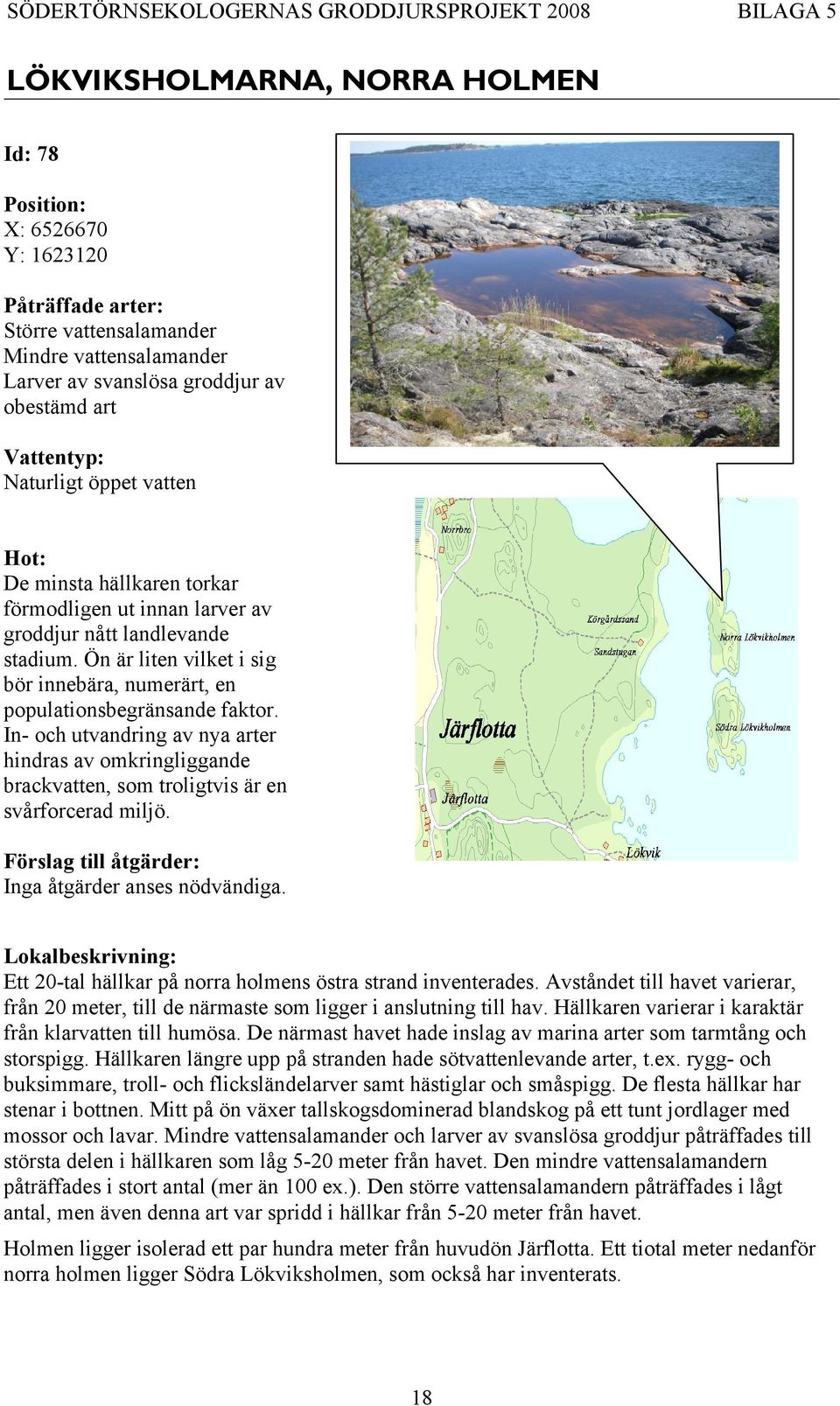 In- och utvandring av nya arter hindras av omkringliggande brackvatten, som troligtvis är en svårforcerad miljö. Inga åtgärder anses nödvändiga.