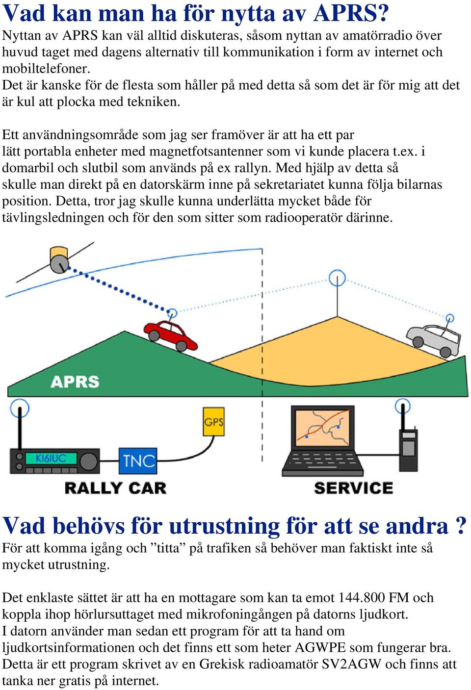 Ett användningsområde som jag ser framöver är att ha ett par lätt portabla enheter med magnetfotsantenner som vi kunde placera t.ex. i domarbil och slutbil som används på ex rallyn.