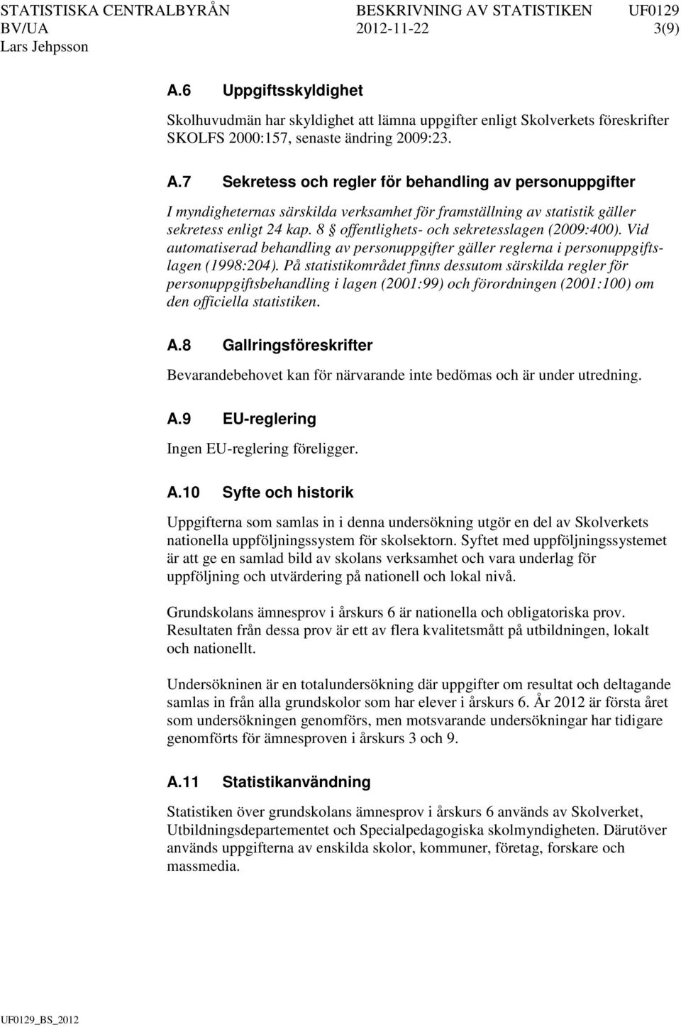 På statistikområdet finns dessutom särskilda regler för personuppgiftsbehandling i lagen (2001:99) och förordningen (2001:100) om den officiella statistiken. A.