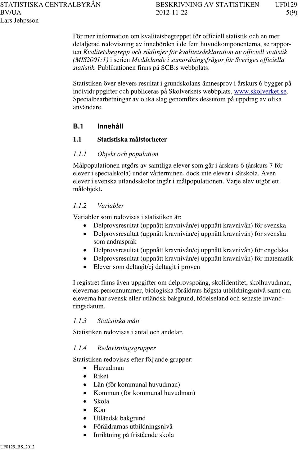 Statistiken över elevers resultat i grundskolans ämnesprov i årskurs 6 bygger på individuppgifter och publiceras på Skolverkets webbplats, www.skolverket.se.