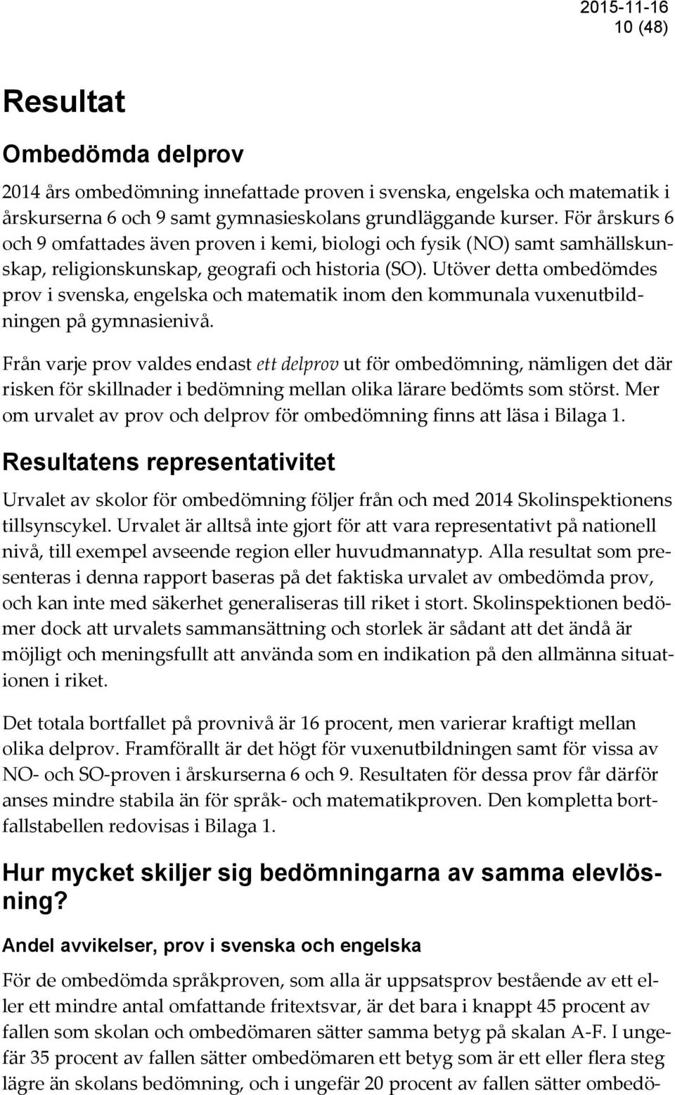 Utöver detta ombedömdes prov i svenska, engelska och matematik inom den kommunala vuxenutbildningen på gymnasienivå.