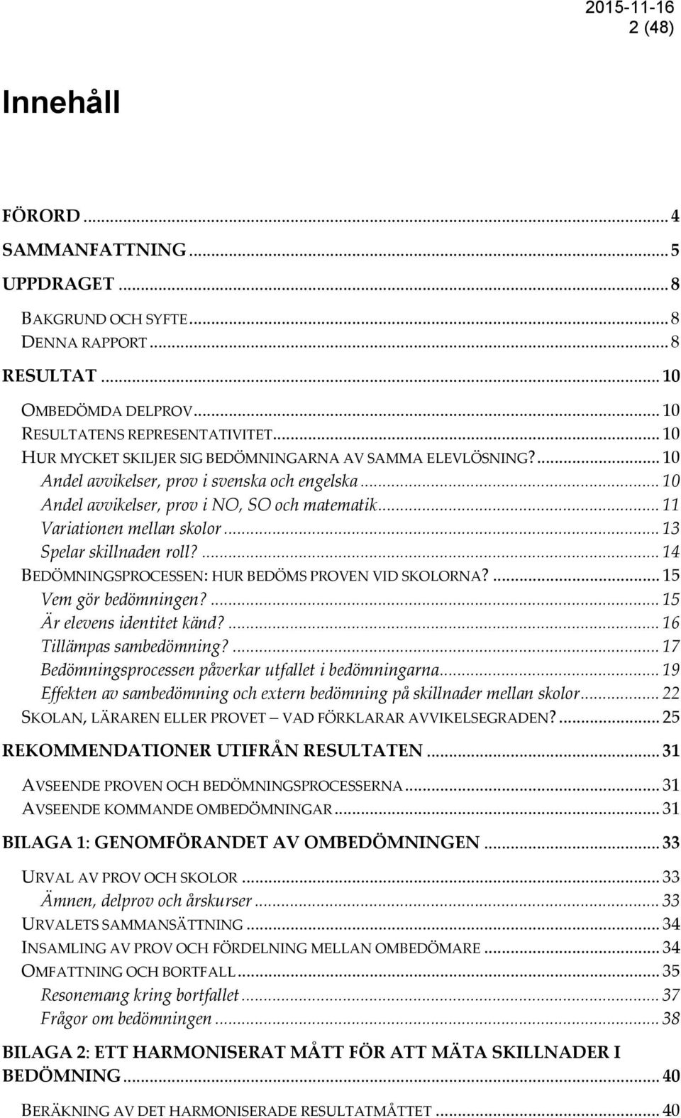 .. 13 Spelar skillnaden roll?... 14 BEDÖMNINGSPROCESSEN: HUR BEDÖMS PROVEN VID SKOLORNA?... 15 Vem gör bedömningen?... 15 Är elevens identitet känd?... 16 Tillämpas sambedömning?