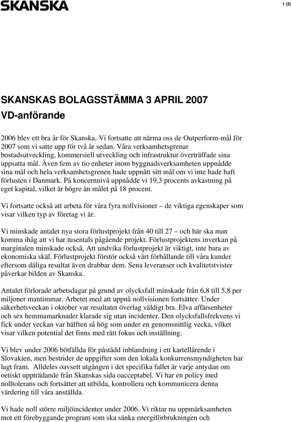 Även fem av tio enheter inom byggnadsverksamheten uppnådde sina mål och hela verksamhetsgrenen hade uppnått sitt mål om vi inte hade haft förlusten i Danmark.