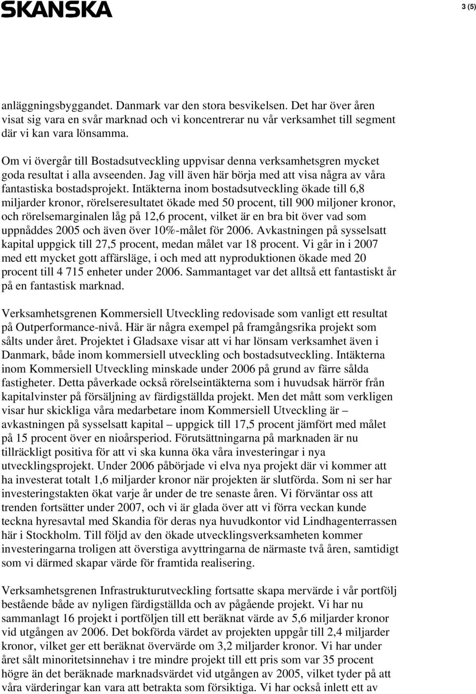 Intäkterna inom bostadsutveckling ökade till 6,8 miljarder kronor, rörelseresultatet ökade med 50 procent, till 900 miljoner kronor, och rörelsemarginalen låg på 12,6 procent, vilket är en bra bit