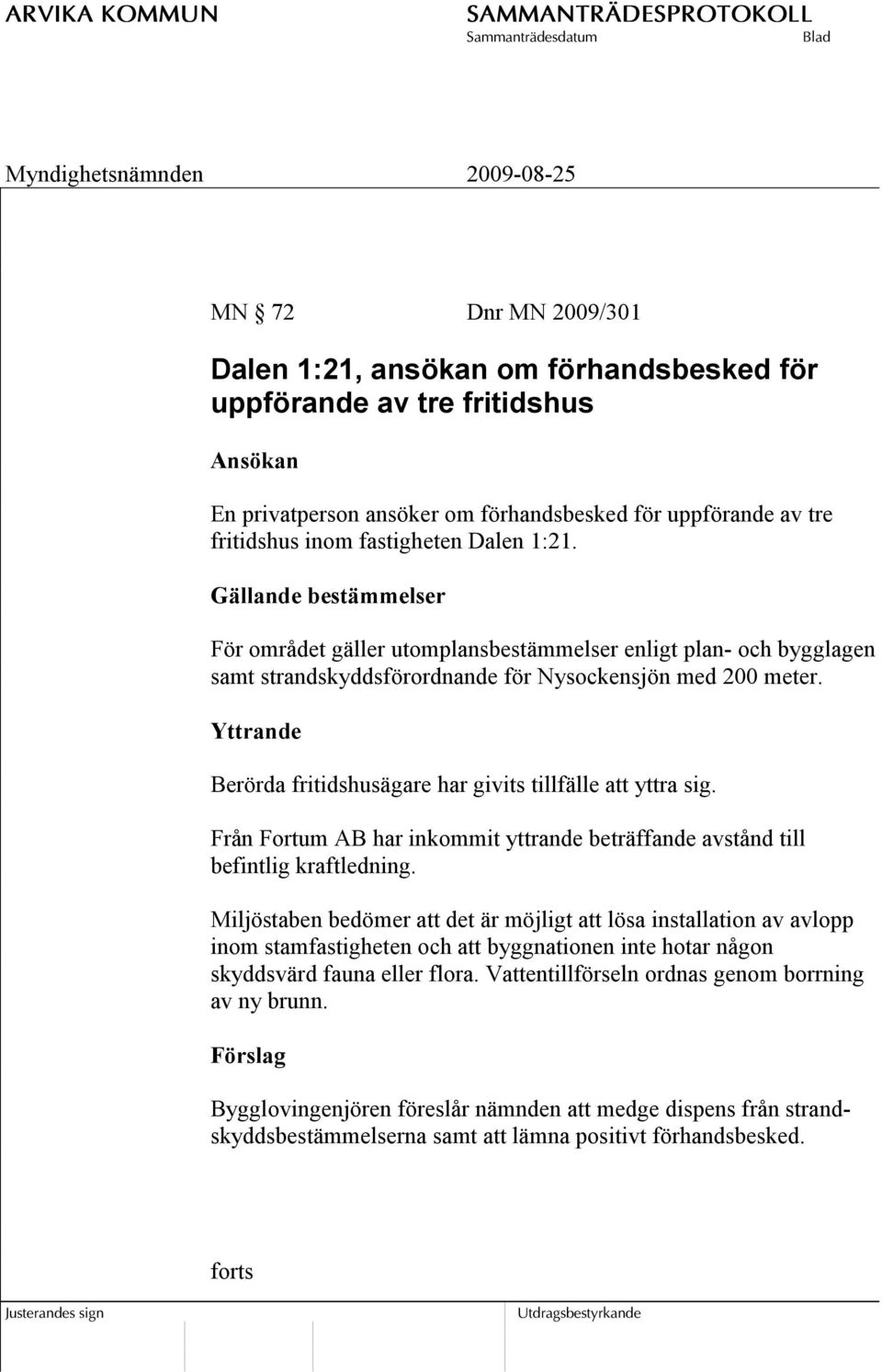 Yttrande Berörda fritidshusägare har givits tillfälle att yttra sig. Från Fortum AB har inkommit yttrande beträffande avstånd till befintlig kraftledning.