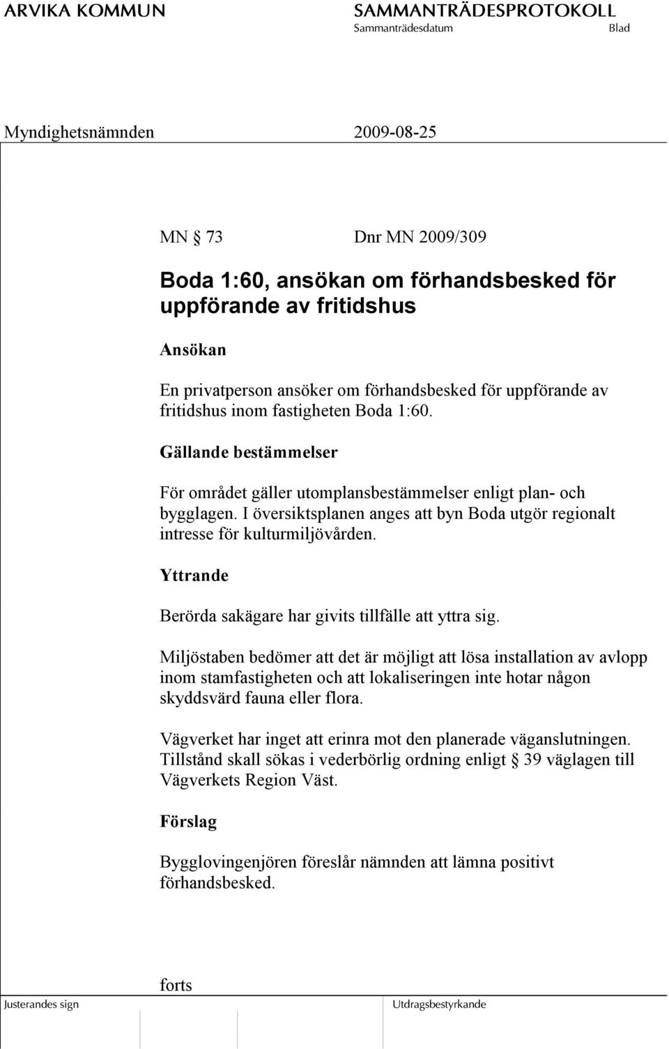 Yttrande Berörda sakägare har givits tillfälle att yttra sig.