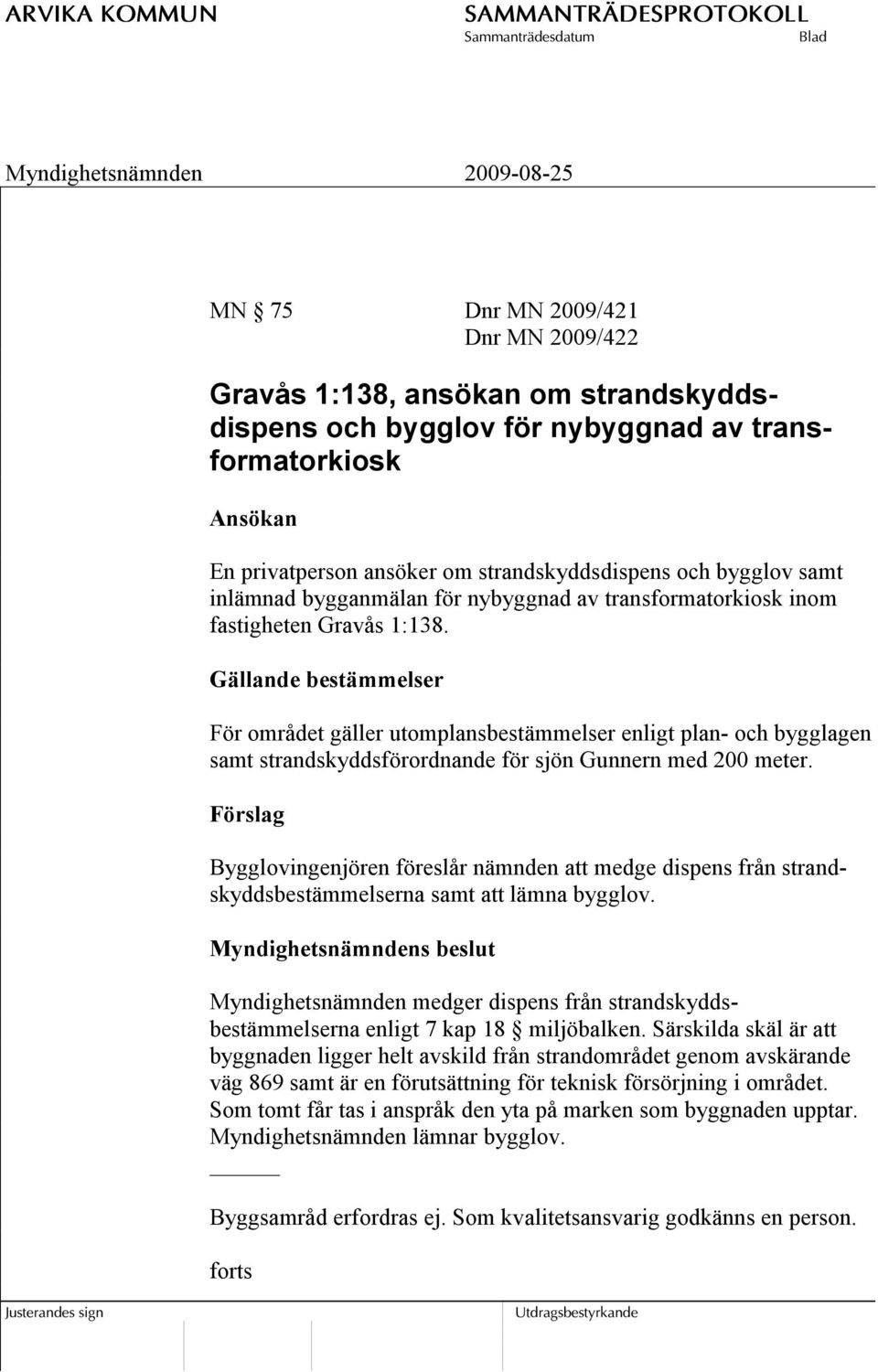 Gällande bestämmelser För området gäller utomplansbestämmelser enligt plan- och bygglagen samt strandskyddsförordnande för sjön Gunnern med 200 meter.