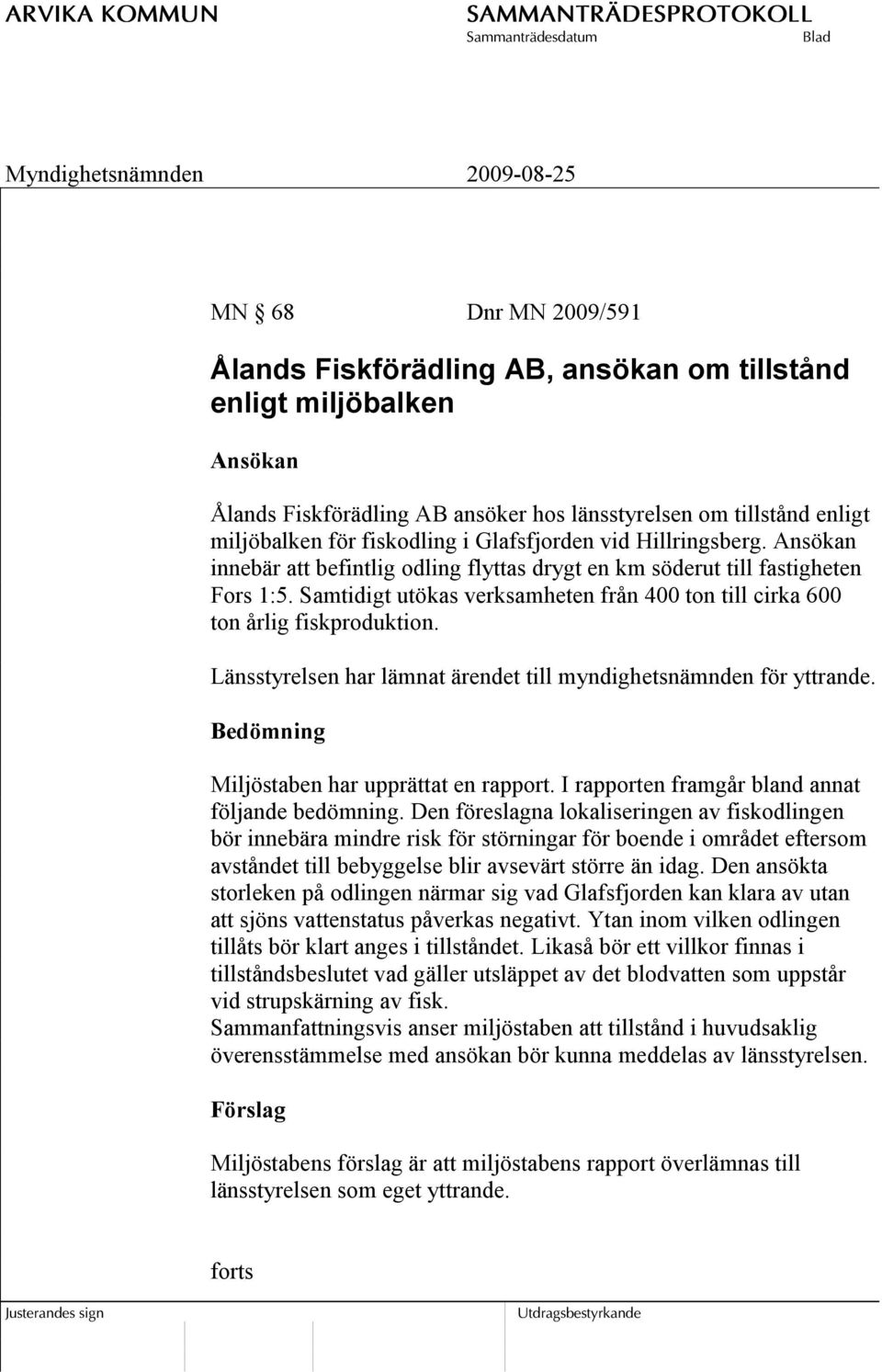 Samtidigt utökas verksamheten från 400 ton till cirka 600 ton årlig fiskproduktion. Länsstyrelsen har lämnat ärendet till myndighetsnämnden för yttrande.