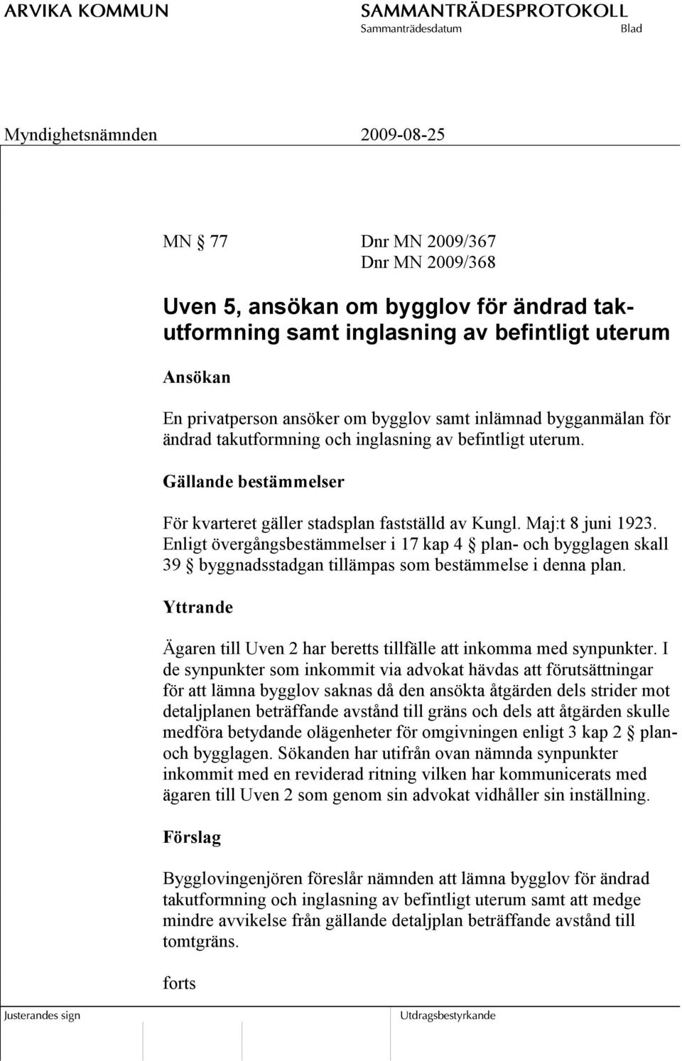 Enligt övergångsbestämmelser i 17 kap 4 plan- och bygglagen skall 39 byggnadsstadgan tillämpas som bestämmelse i denna plan.