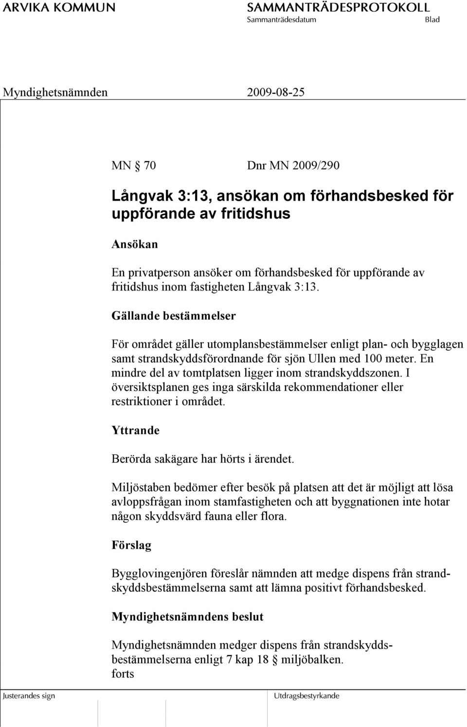 En mindre del av tomtplatsen ligger inom strandskyddszonen. I översiktsplanen ges inga särskilda rekommendationer eller restriktioner i området. Yttrande Berörda sakägare har hörts i ärendet.