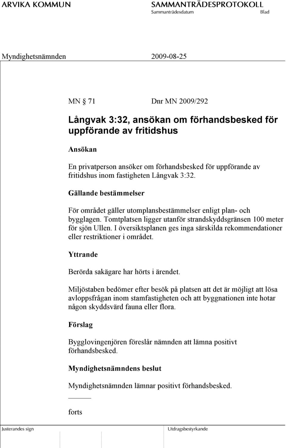 I översiktsplanen ges inga särskilda rekommendationer eller restriktioner i området. Yttrande Berörda sakägare har hörts i ärendet.