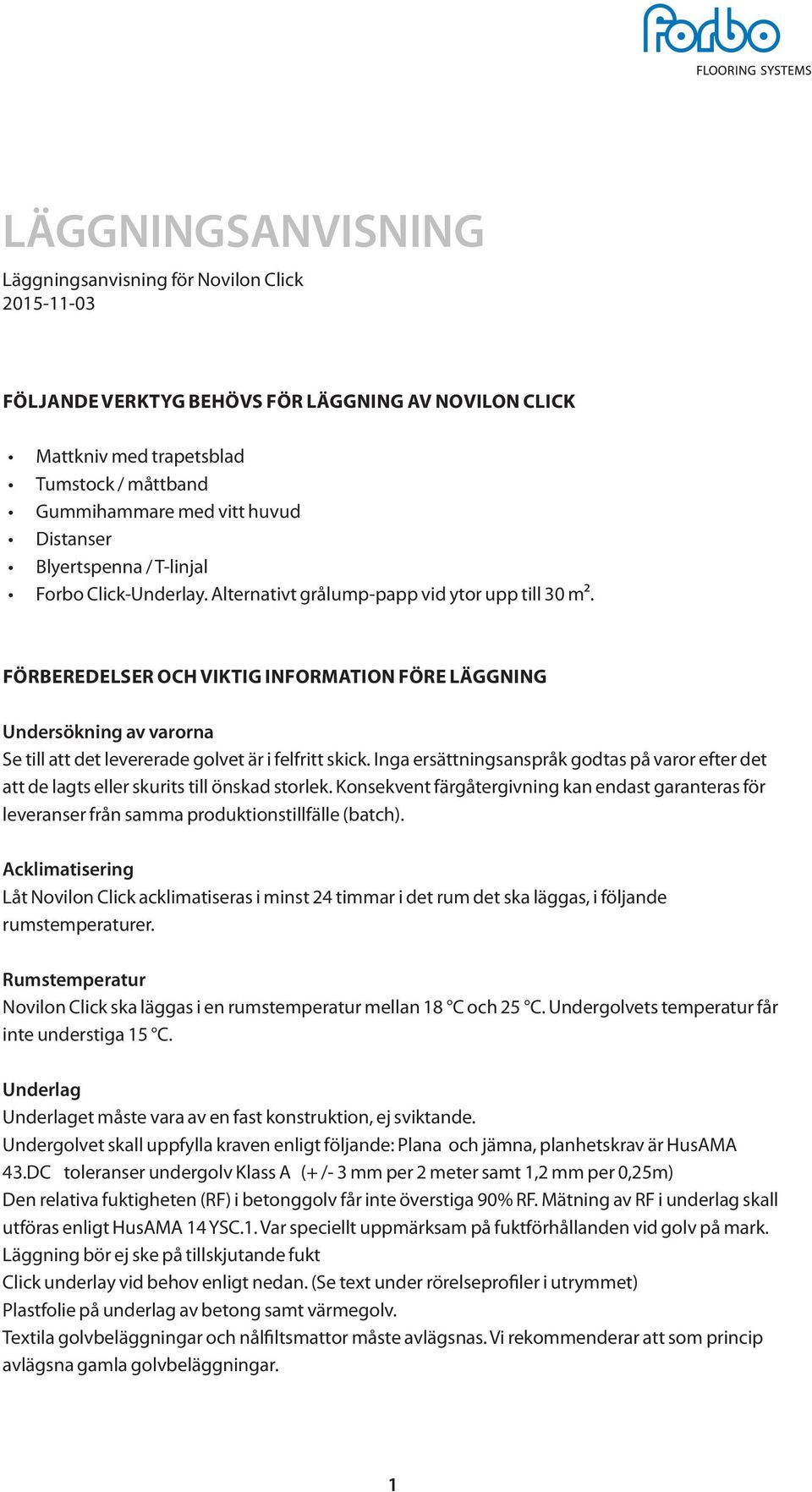 FÖRBEREDELSER OCH VIKTIG INFORMATION FÖRE LÄGGNING Undersökning av varorna Se till att det levererade golvet är i felfritt skick.