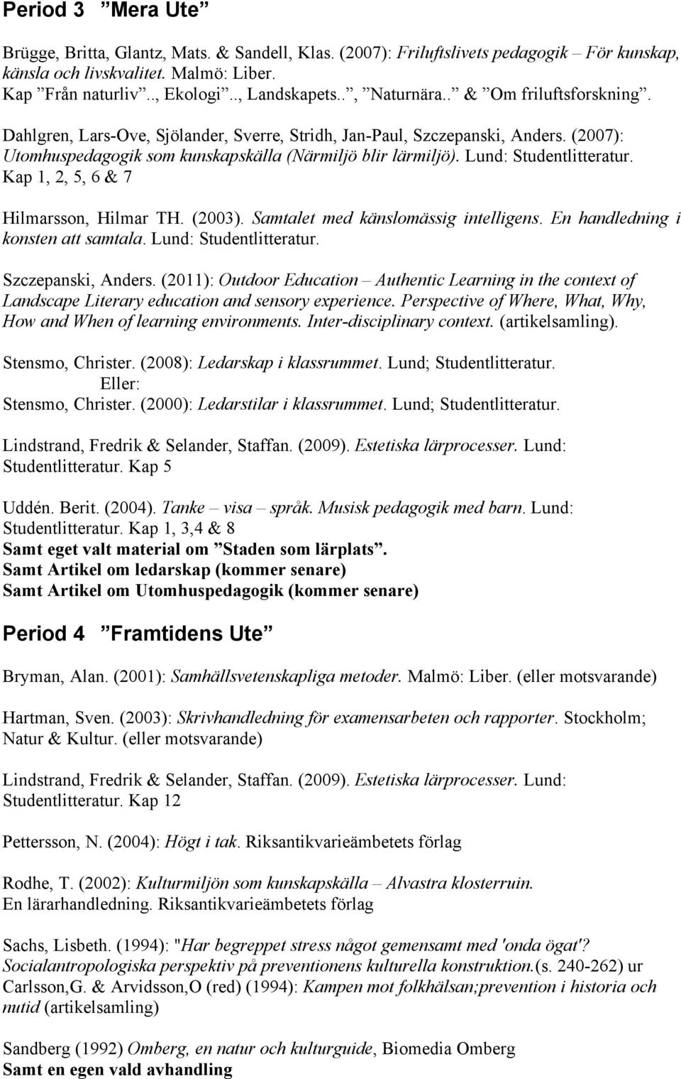 Lund: Studentlitteratur. Kap 1, 2, 5, 6 & 7 Hilmarsson, Hilmar TH. (2003). Samtalet med känslomässig intelligens. En handledning i konsten att samtala. Lund: Studentlitteratur. Szczepanski, Anders.