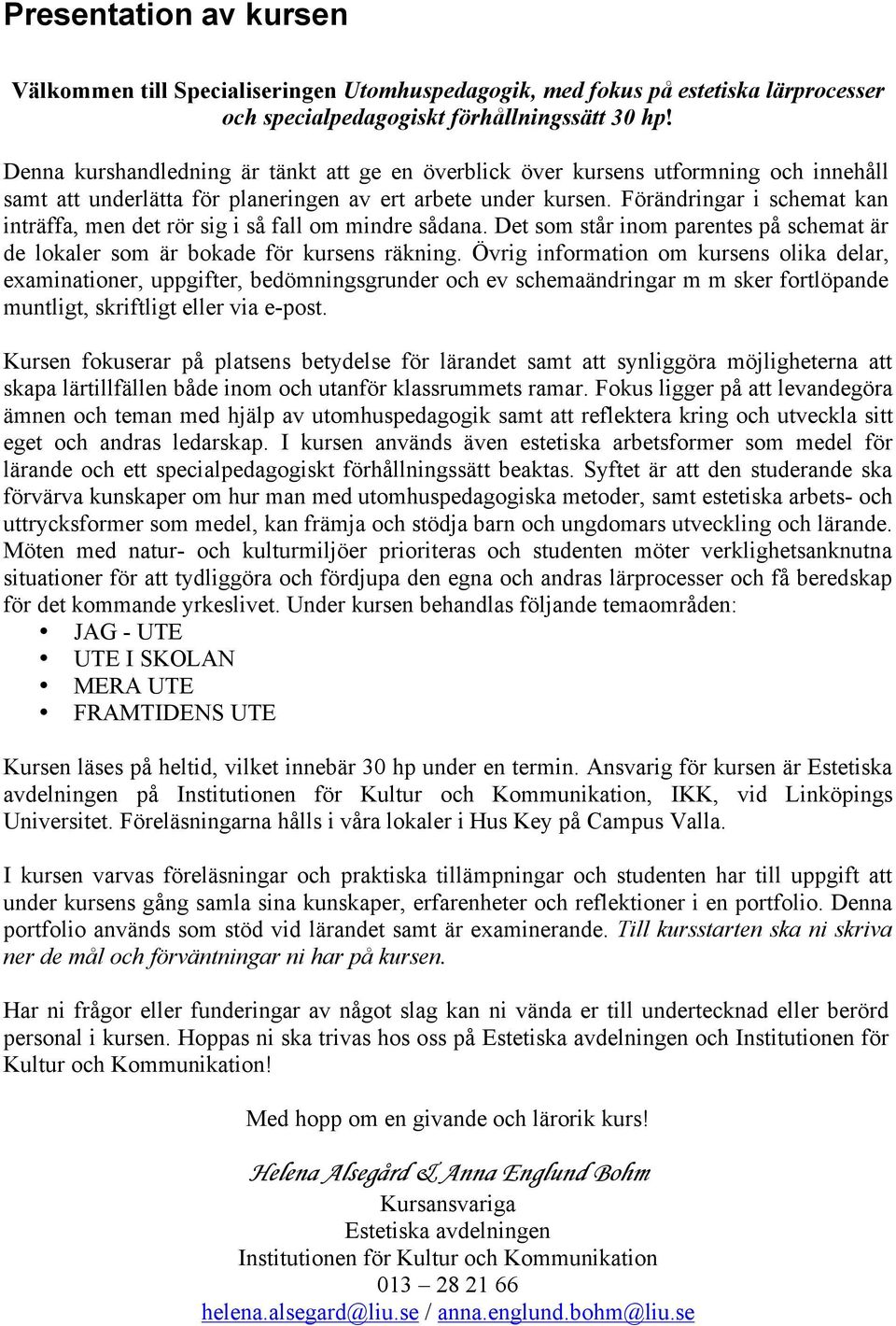 Förändringar i schemat kan inträffa, men det rör sig i så fall om mindre sådana. Det som står inom parentes på schemat är de lokaler som är bokade för kursens räkning.