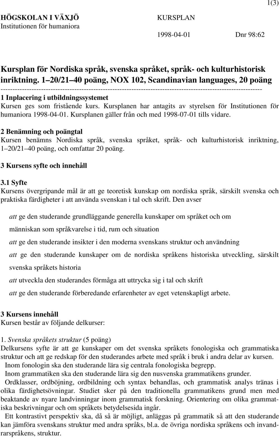 utbildningssystemet Kursen ges som fristående kurs. Kursplanen har antagits av styrelsen för Institutionen för humaniora 1998-04-01. Kursplanen gäller från och med 1998-07-01 tills vidare.