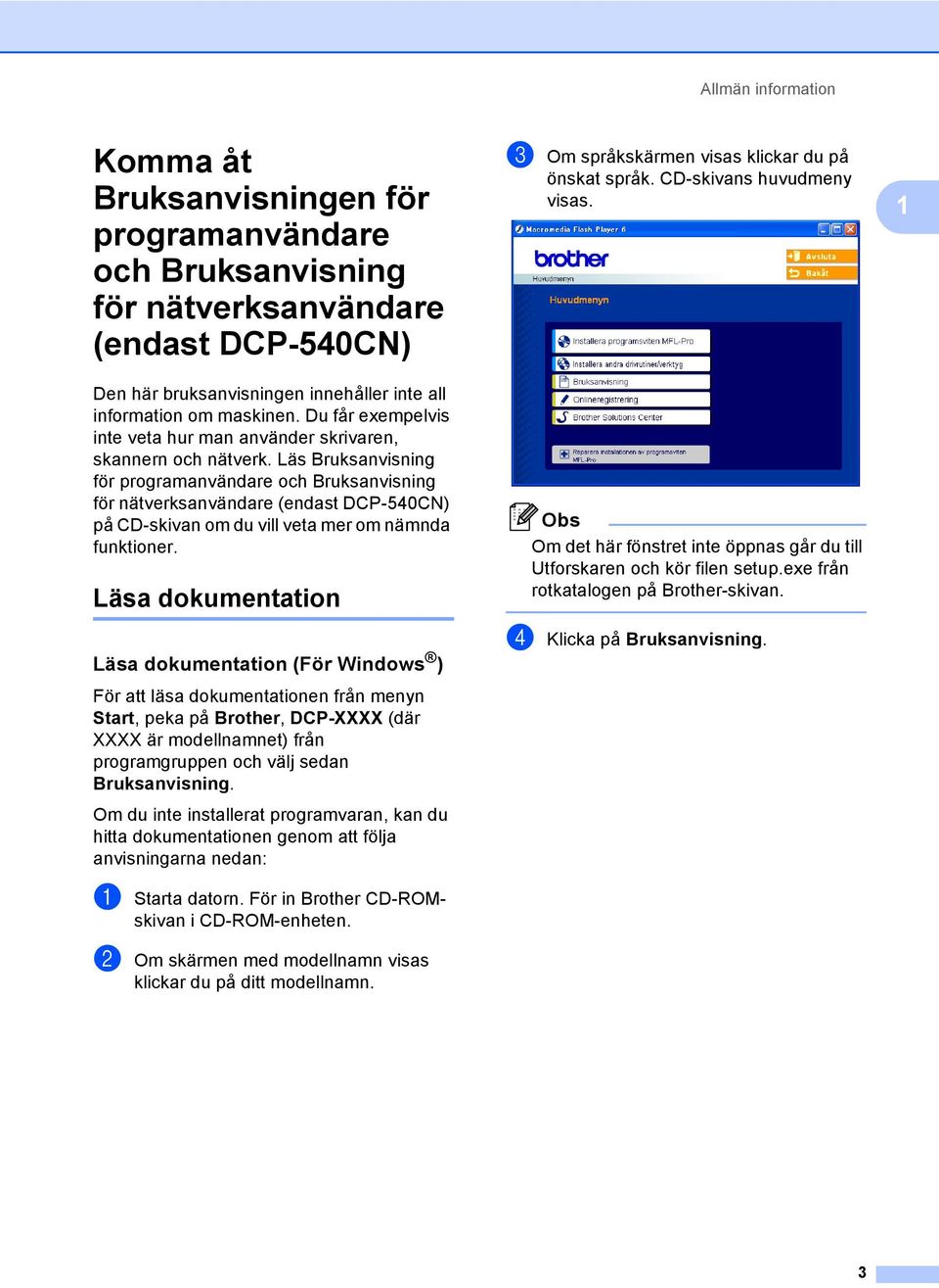 Läs Bruksanvisning för programanvändare och Bruksanvisning för nätverksanvändare (endast DCP-540CN) på CD-skivan om du vill veta mer om nämnda funktioner.