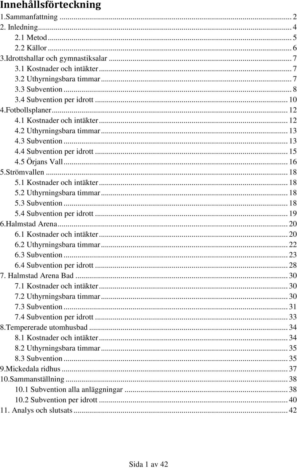 1 Kostnader och intäkter... 18 5.2 Uthyrningsbara timmar... 18 5.3... 18 5.4 per idrott... 19 6.Halmstad Arena... 20 6.1 Kostnader och intäkter... 20 6.2 Uthyrningsbara timmar... 22 6.3... 23 6.