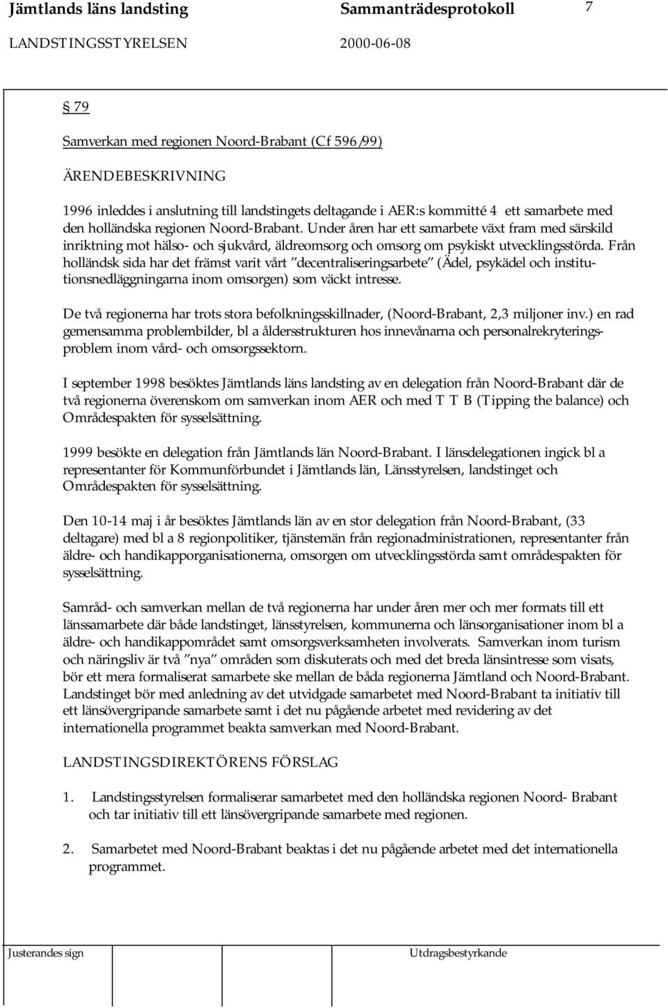 Från holländsk sida har det främst varit vårt decentraliseringsarbete (Ädel, psykädel och institutionsnedläggningarna inom omsorgen) som väckt intresse.