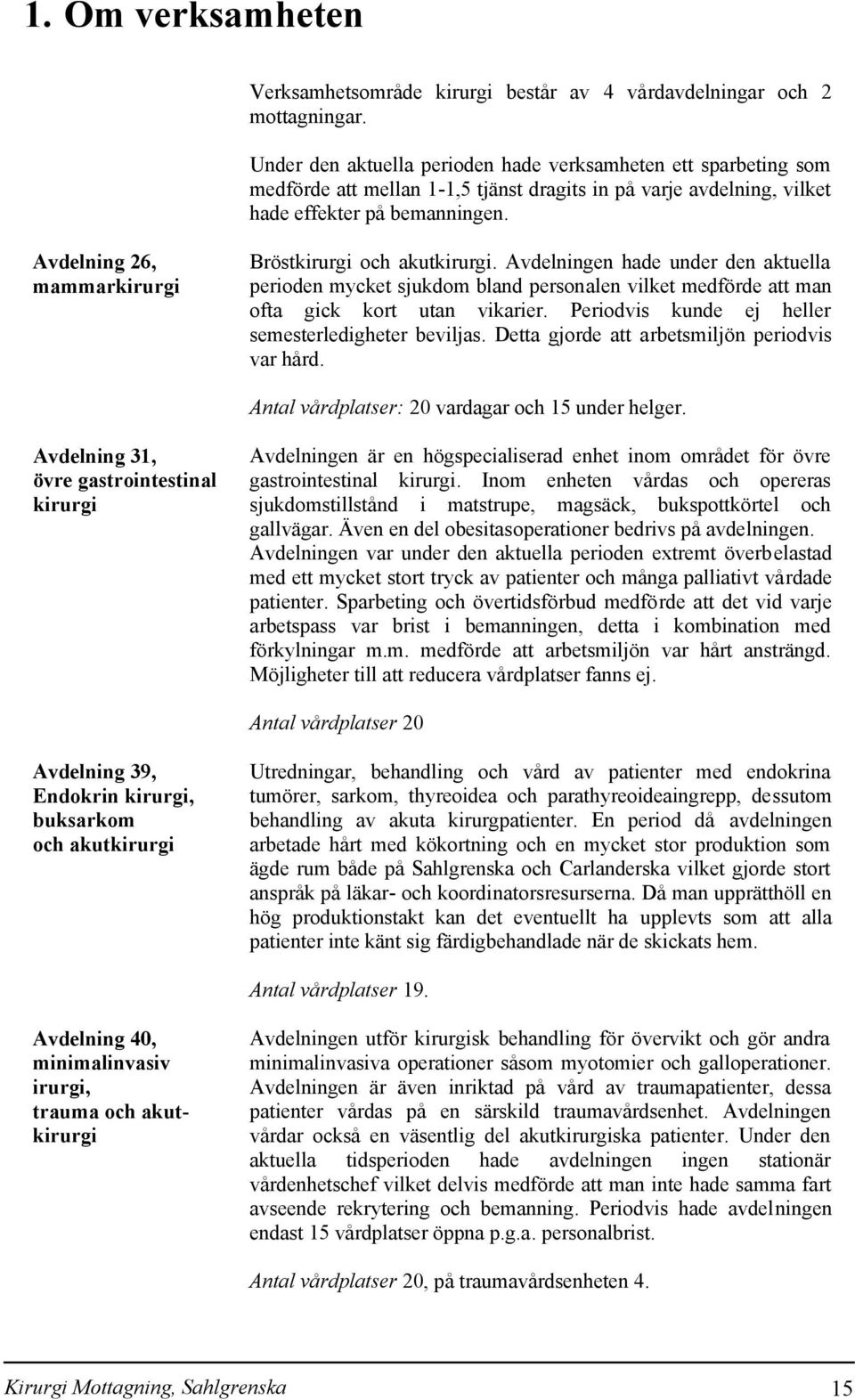 Avdelning 26, mammarkirurgi Bröstkirurgi och akutkirurgi. Avdelningen hade under den aktuella perioden mycket sjukdom bland personalen vilket medförde att man ofta gick kort utan vikarier.