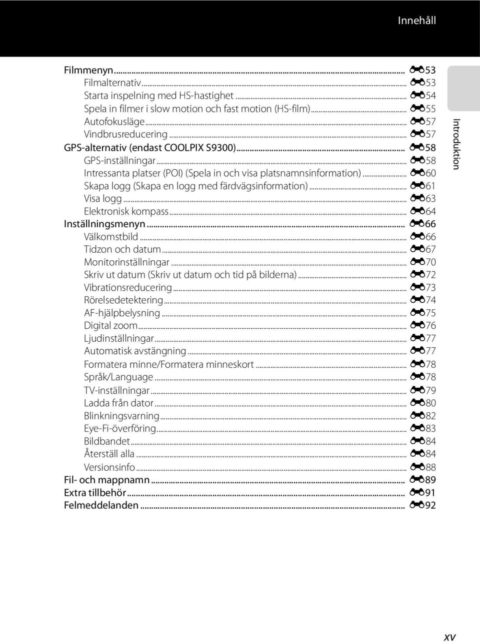.. E60 Skapa logg (Skapa en logg med färdvägsinformation)... E61 Visa logg... E63 Elektronisk kompass... E64 Inställningsmenyn... E66 Välkomstbild... E66 Tidzon och datum... E67 Monitorinställningar.