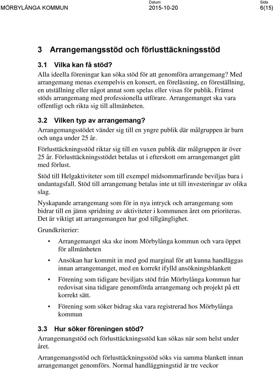 Arrangemanget ska vara offentligt och rikta sig till allmänheten. 3.2 Vilken typ av arrangemang? Arrangemangsstödet vänder sig till en yngre publik där målgruppen är barn och unga under 25 år.