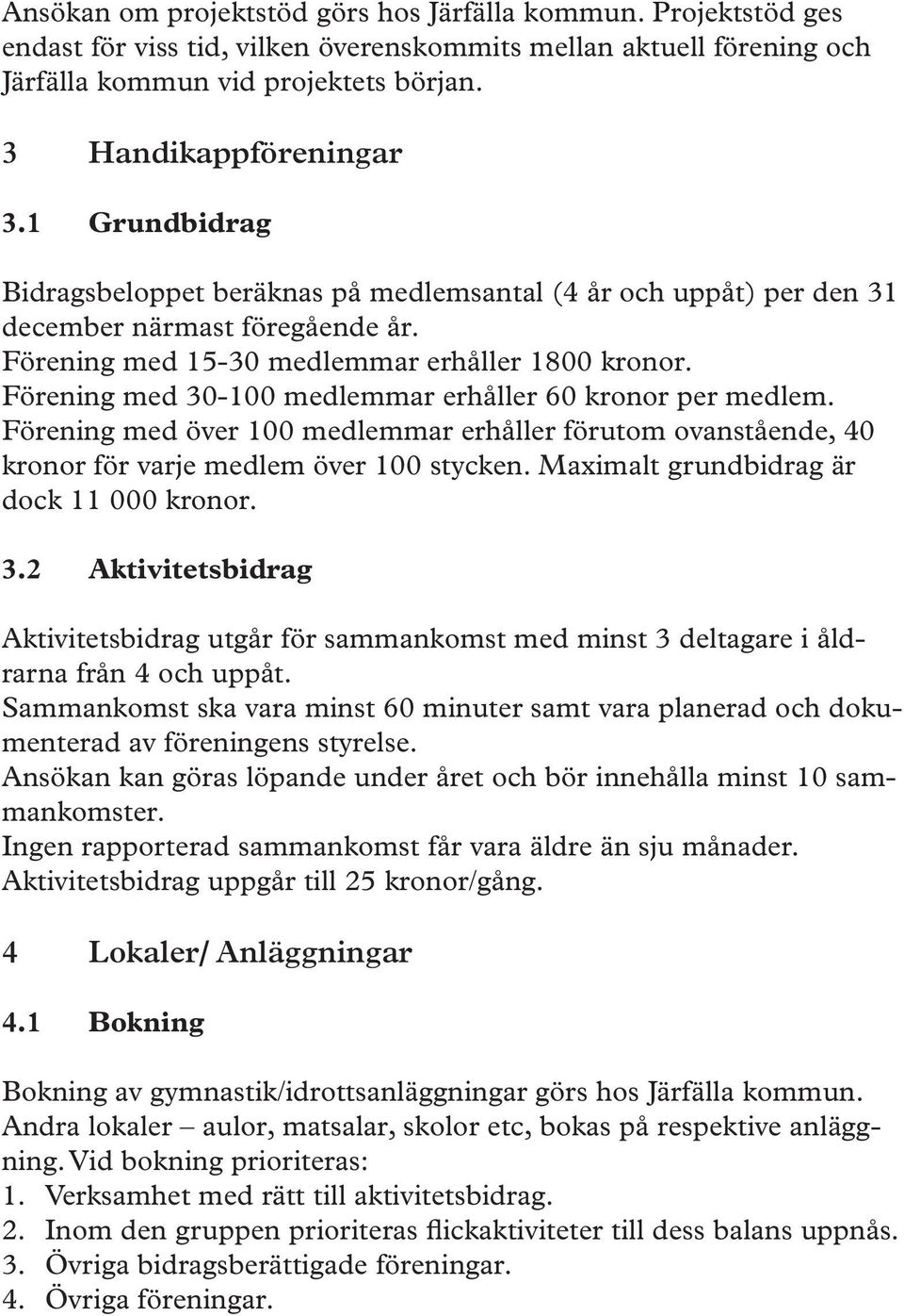 Förening med 30-100 medlemmar erhåller 60 kronor per medlem. Förening med över 100 medlemmar erhåller förutom ovanstående, 40 kronor för varje medlem över 100 stycken.