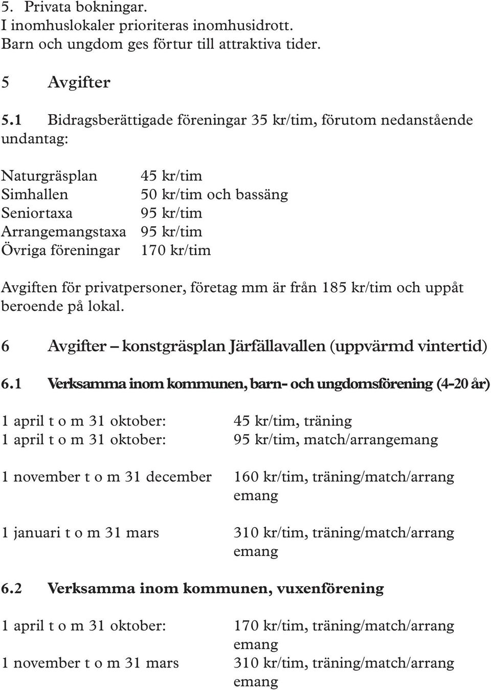 kr/tim Avgiften för privatpersoner, företag mm är från 185 kr/tim och uppåt beroende på lokal. 6 Avgifter konstgräsplan Järfällavallen (uppvärmd vintertid) 6.