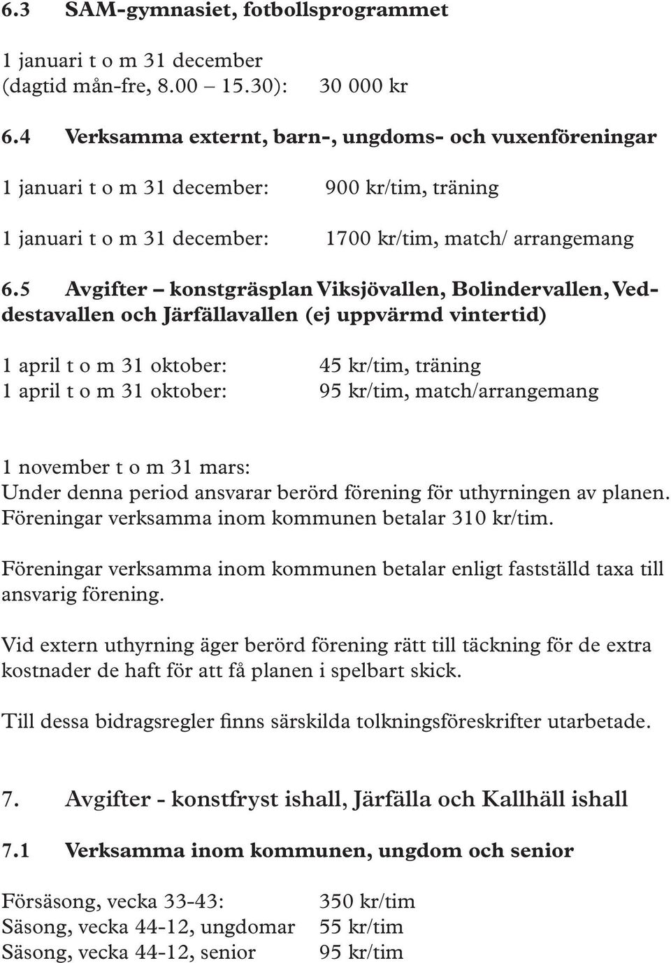 5 Avgifter konstgräsplan Viksjövallen, Bolindervallen, Veddestavallen och Järfällavallen (ej uppvärmd vintertid) 1 april t o m 31 oktober: 45 kr/tim, träning 1 april t o m 31 oktober: 95 kr/tim,