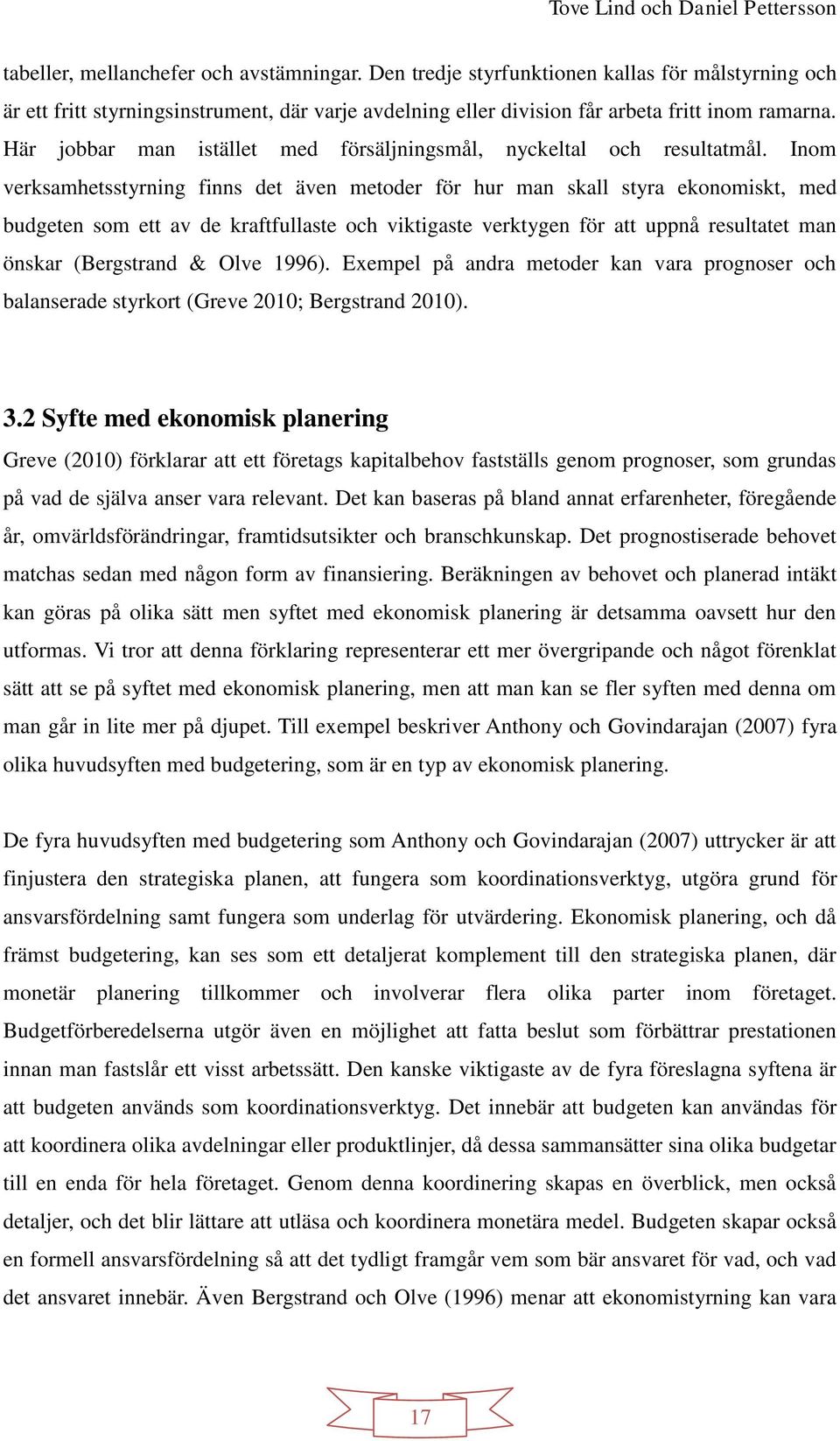 Inom verksamhetsstyrning finns det även metoder för hur man skall styra ekonomiskt, med budgeten som ett av de kraftfullaste och viktigaste verktygen för att uppnå resultatet man önskar (Bergstrand &