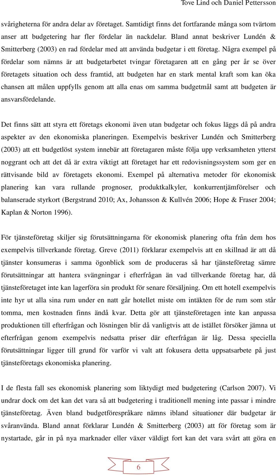 Några exempel på fördelar som nämns är att budgetarbetet tvingar företagaren att en gång per år se över företagets situation och dess framtid, att budgeten har en stark mental kraft som kan öka