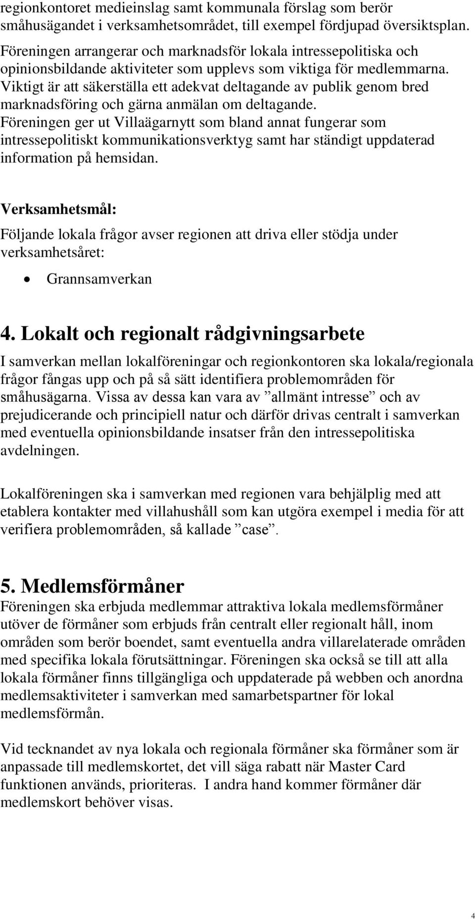 Viktigt är att säkerställa ett adekvat deltagande av publik genom bred marknadsföring och gärna anmälan om deltagande.