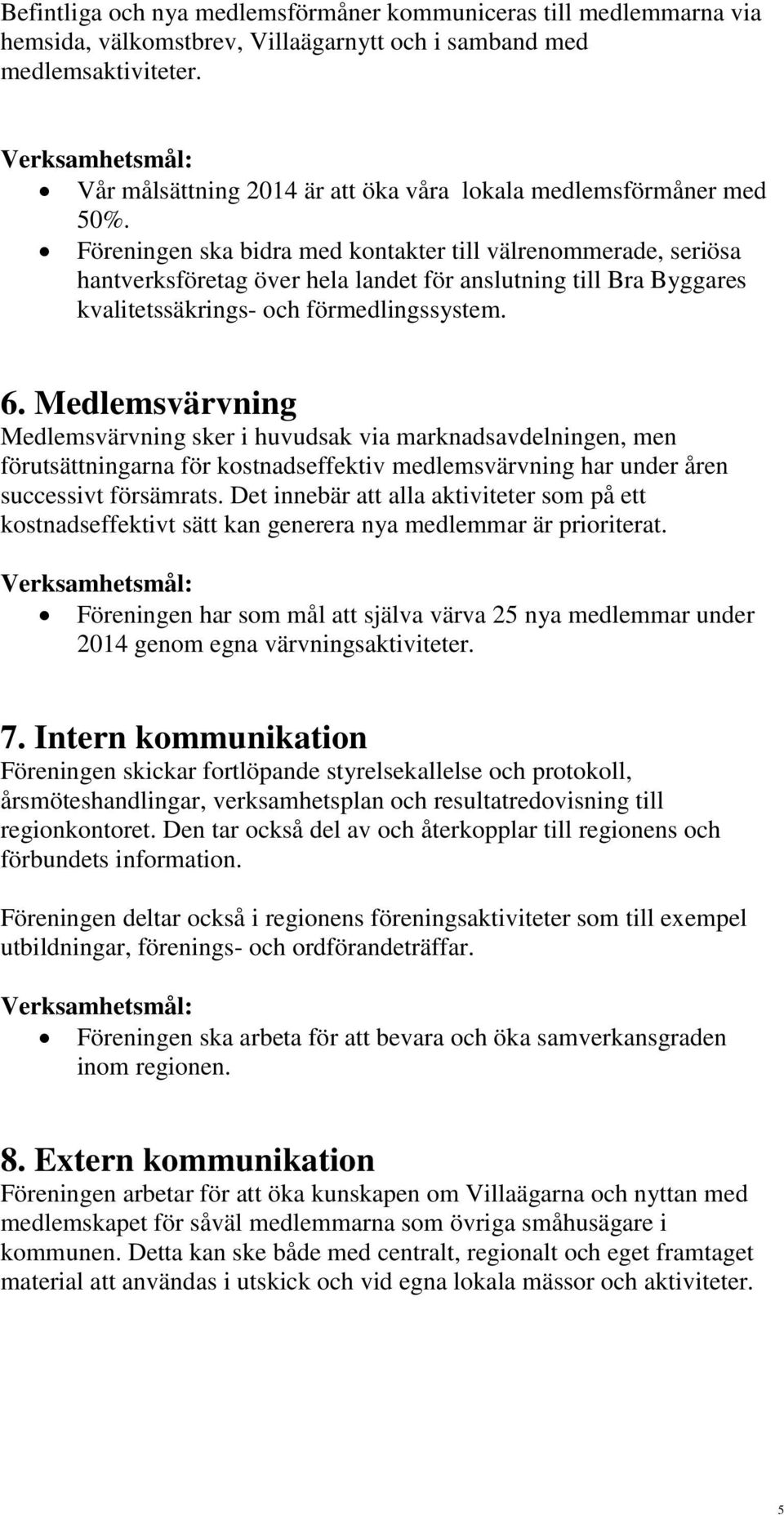 Föreningen ska bidra med kontakter till välrenommerade, seriösa hantverksföretag över hela landet för anslutning till Bra Byggares kvalitetssäkrings- och förmedlingssystem. 6.
