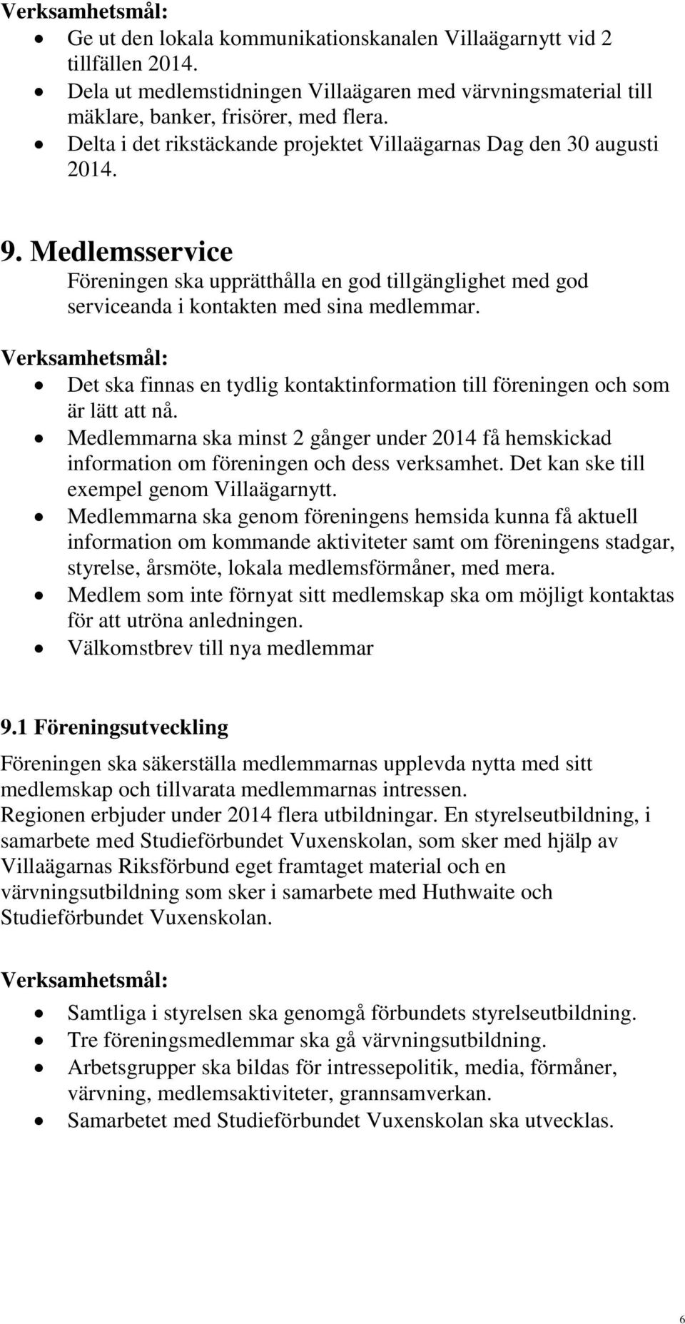 Det ska finnas en tydlig kontaktinformation till föreningen och som är lätt att nå. Medlemmarna ska minst 2 gånger under 2014 få hemskickad information om föreningen och dess verksamhet.