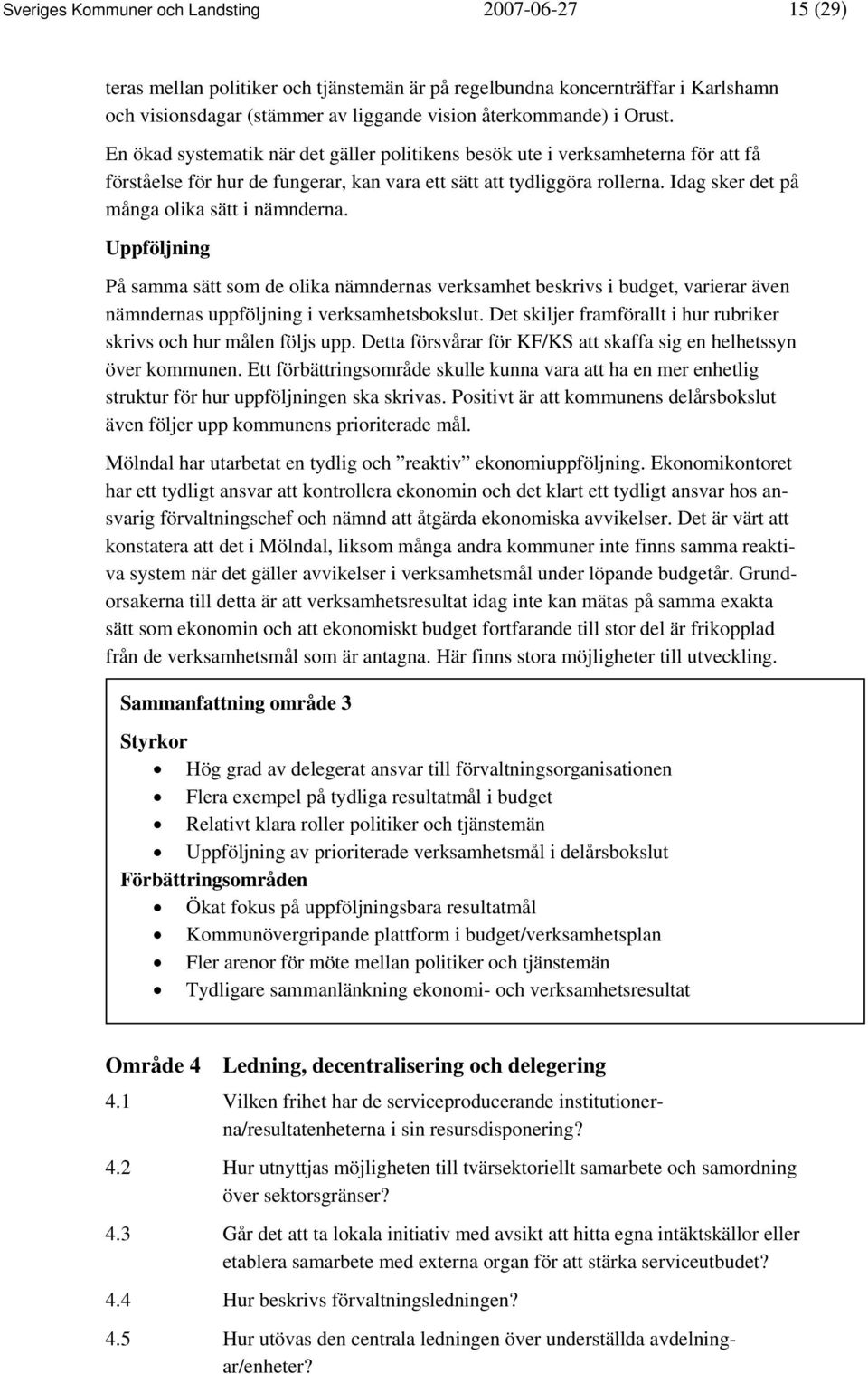 Idag sker det på många olika sätt i nämnderna. Uppföljning På samma sätt som de olika nämndernas verksamhet beskrivs i budget, varierar även nämndernas uppföljning i verksamhetsbokslut.