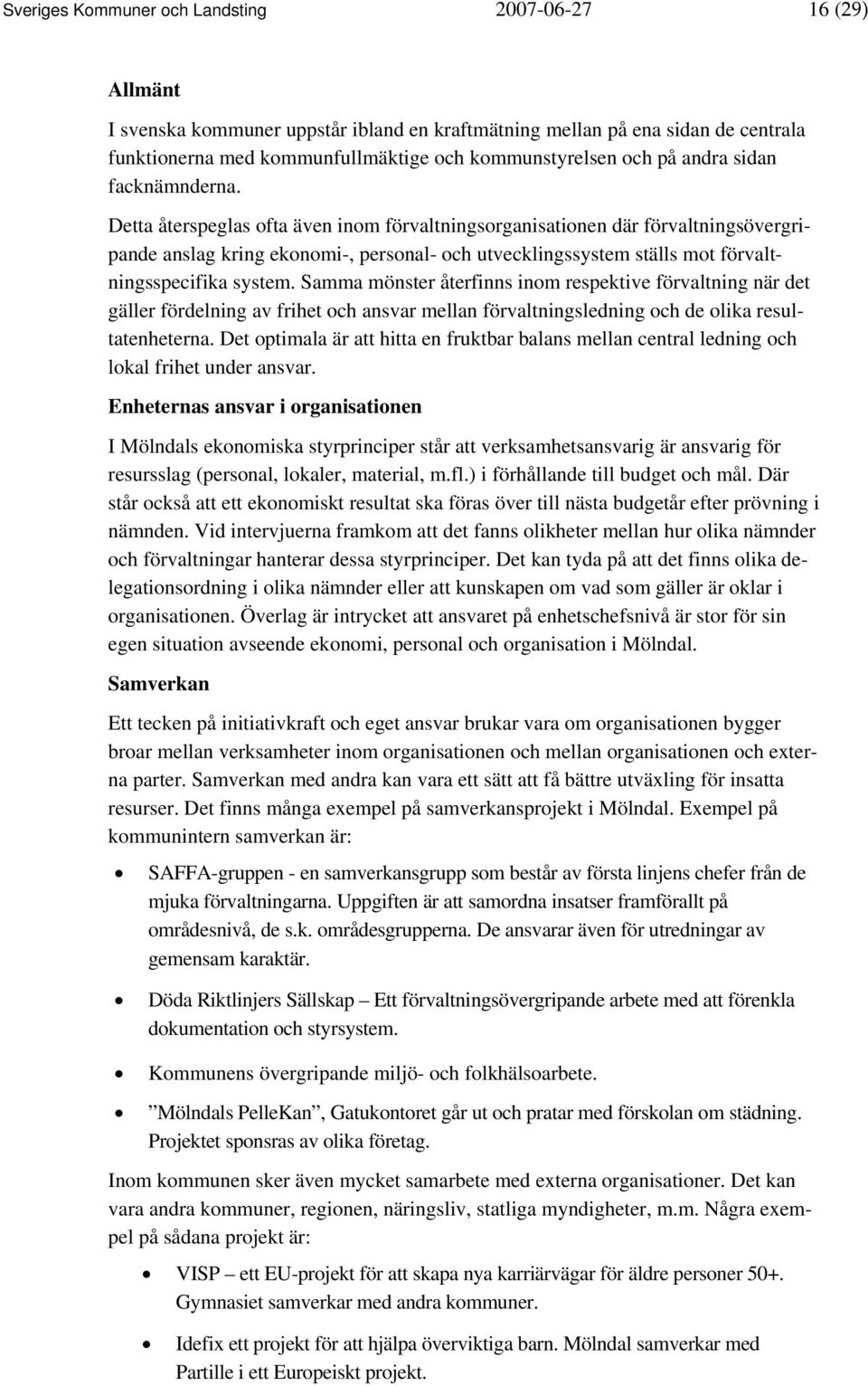 Detta återspeglas ofta även inom förvaltningsorganisationen där förvaltningsövergripande anslag kring ekonomi-, personal- och utvecklingssystem ställs mot förvaltningsspecifika system.