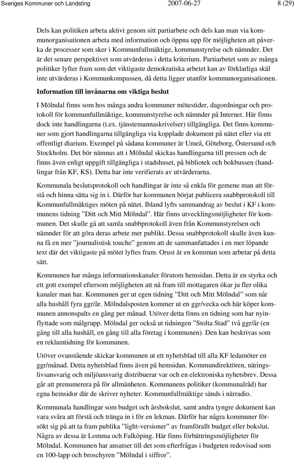 Partiarbetet som av många politiker lyfter fram som det viktigaste demokratiska arbetet kan av förklarliga skäl inte utvärderas i Kommunkompassen, då detta ligger utanför kommunorganisationen.