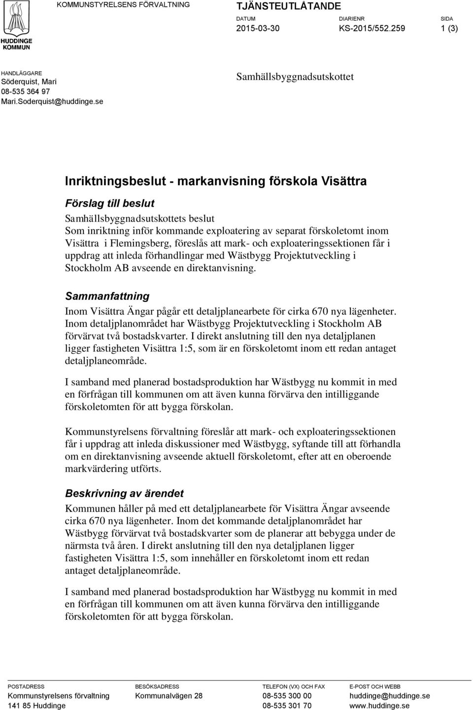 Visättra i Femingsberg, föresås att mark- och expoateringssektionen får i uppdrag att ineda förhandingar med Wästbygg Projektutvecking i Stockhom AB avseende en direktanvisning.