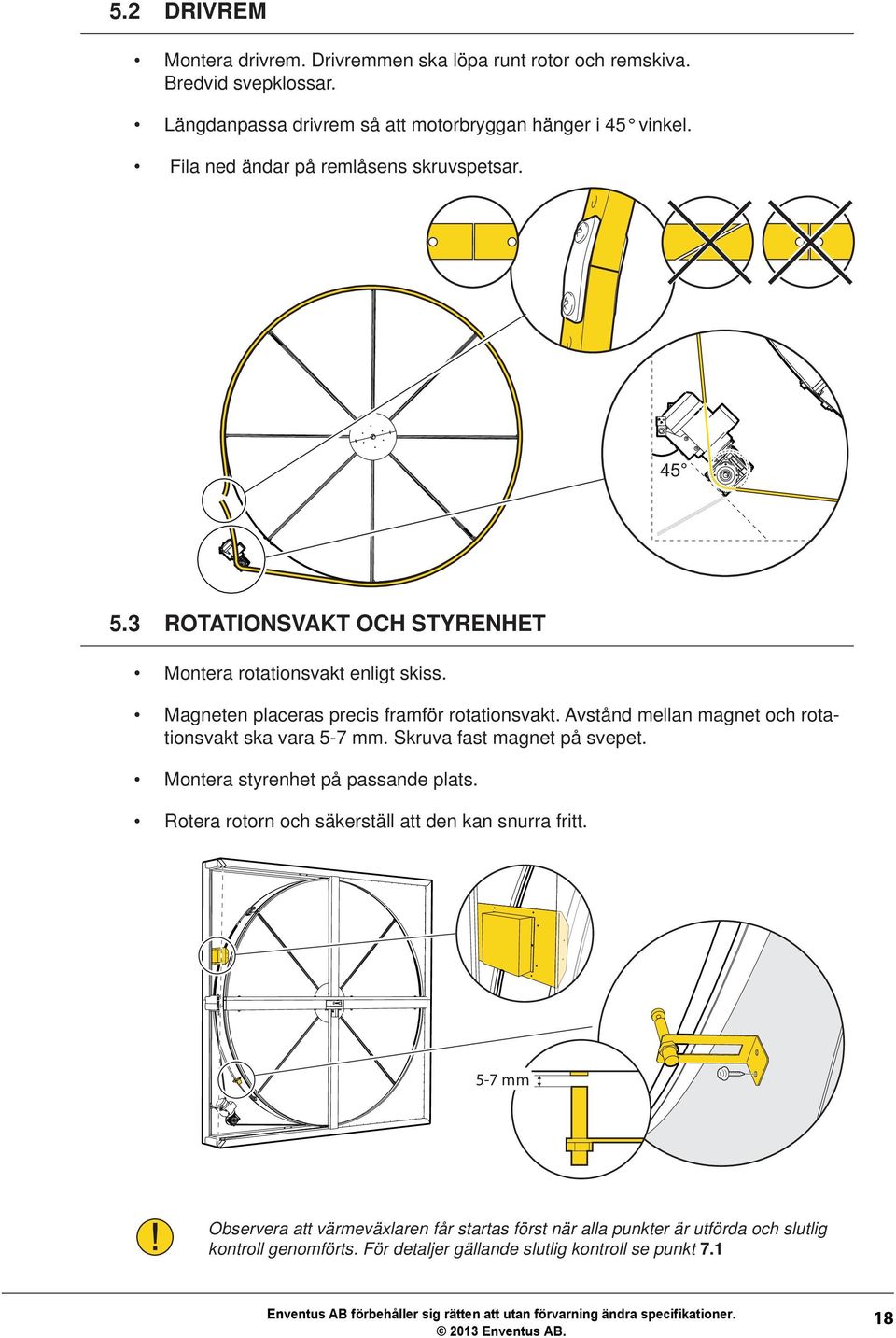 Avstånd mellan magnet och rotationsvakt ska vara -7 mm. Skruva fast magnet på svepet. Montera styrenhet på passande plats.