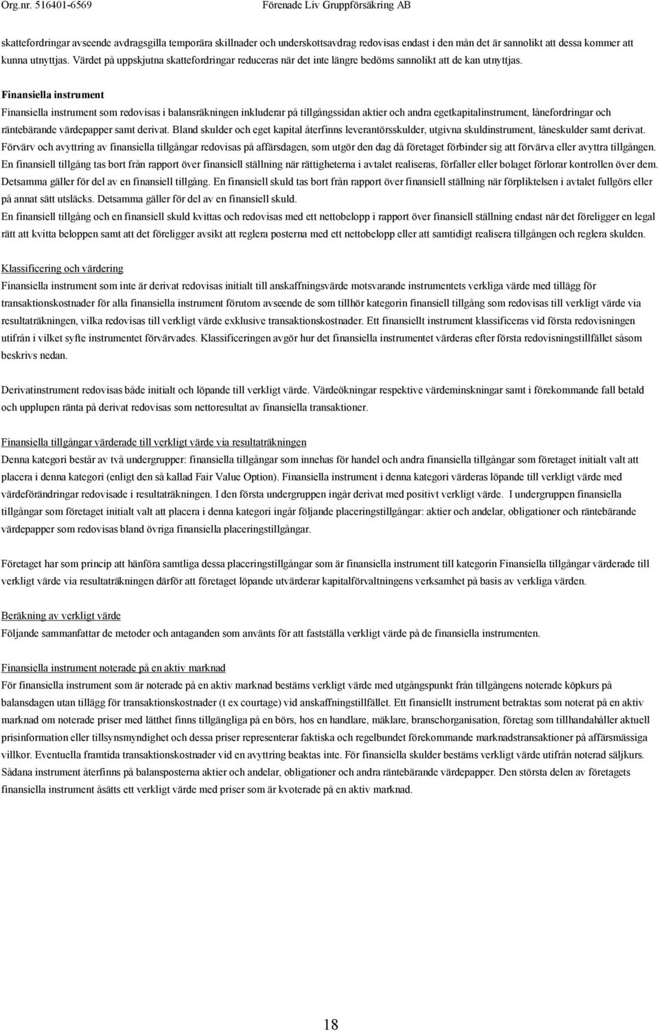 Finansiella instrument Finansiella instrument som redovisas i balansräkningen inkluderar på tillgångssidan aktier och andra egetkapitalinstrument, lånefordringar och räntebärande värdepapper samt