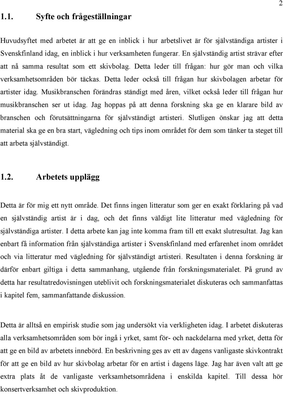 Detta leder också till frågan hur skivbolagen arbetar för artister idag. Musikbranschen förändras ständigt med åren, vilket också leder till frågan hur musikbranschen ser ut idag.