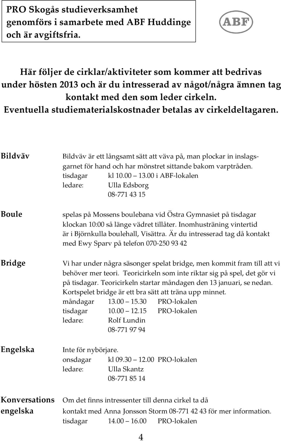 Eventuella studiematerialskostnader betalas av cirkeldeltagaren.